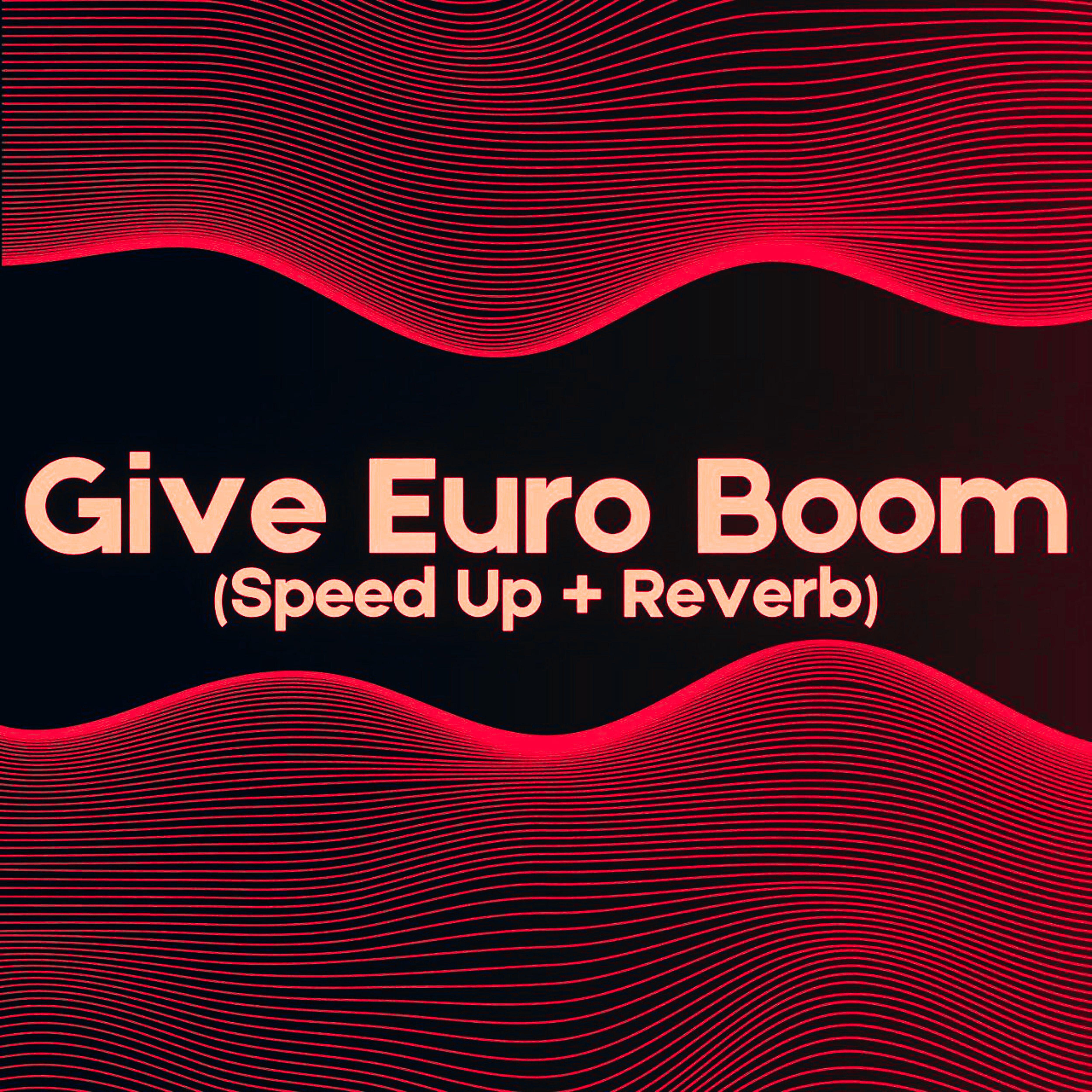 Постер альбома Give Euro Boom (Speed Up + Reverb)