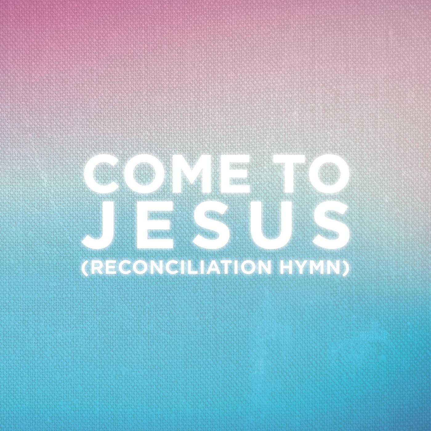 Постер альбома Come To Jesus (Reconciliation Hymn)
