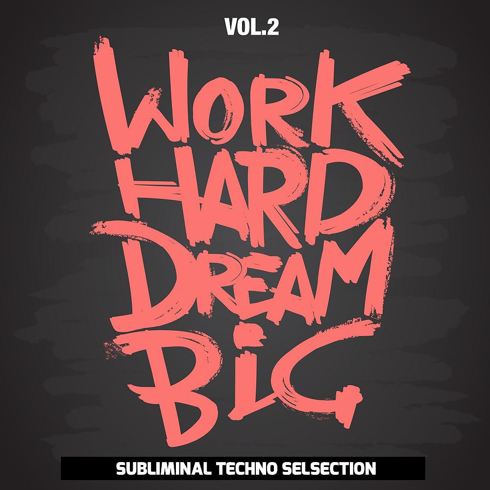 Постер альбома Work Hard Dream Big, Vol. 2 (Subliminal Techno Selection)