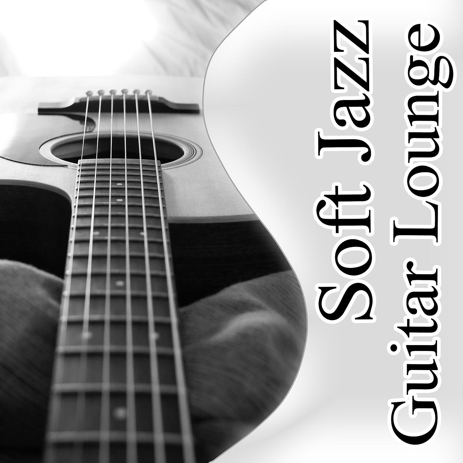 Постер альбома Soft Jazz Guitar Lounge: The Best Relaxing Instrumental Music, Acoustic Guitar, Sexy Songs, Happy Life & Well Being, Chill Out