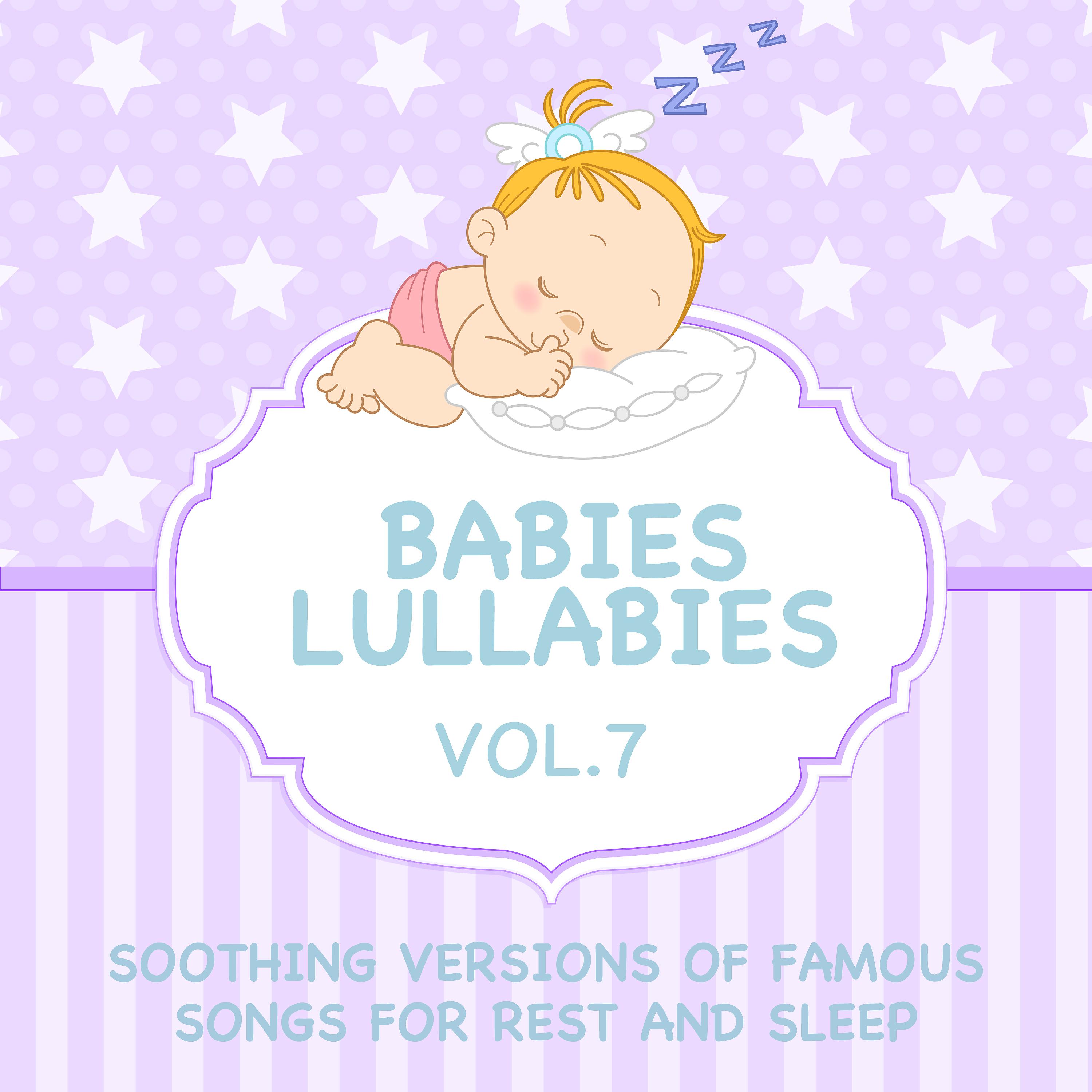 Постер альбома Babies Lullabies - Soothing Versions of Famous Songs for Rest and Sleep, Vol. 7