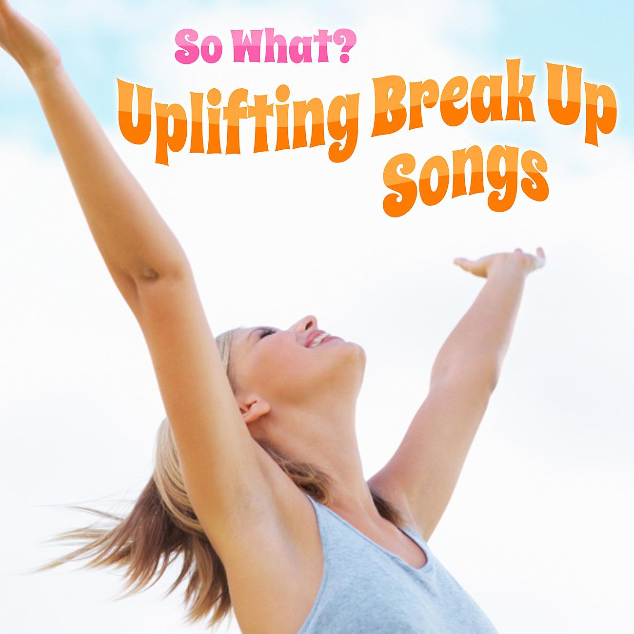 Постер альбома So What - Uplifting Break Up Songs