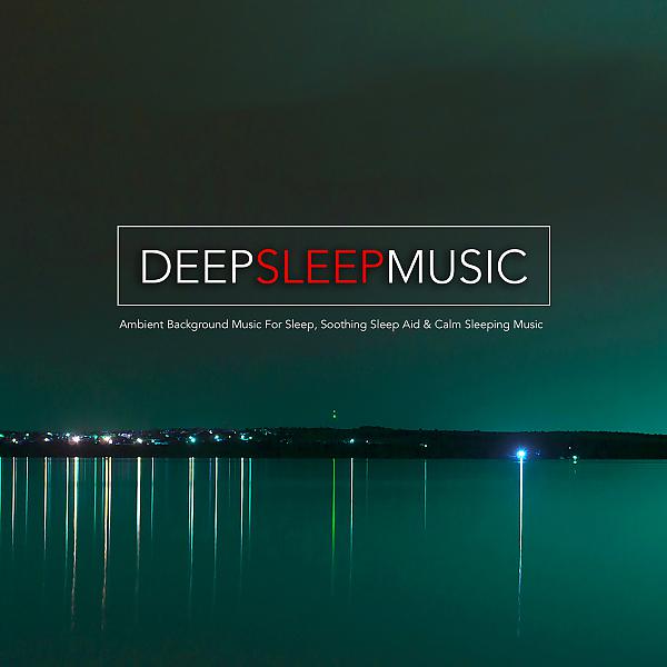 Постер альбома Deep Sleep Music: Ambient Background Music For Sleep, Soothing Sleep Aid & Calm Sleeping Music