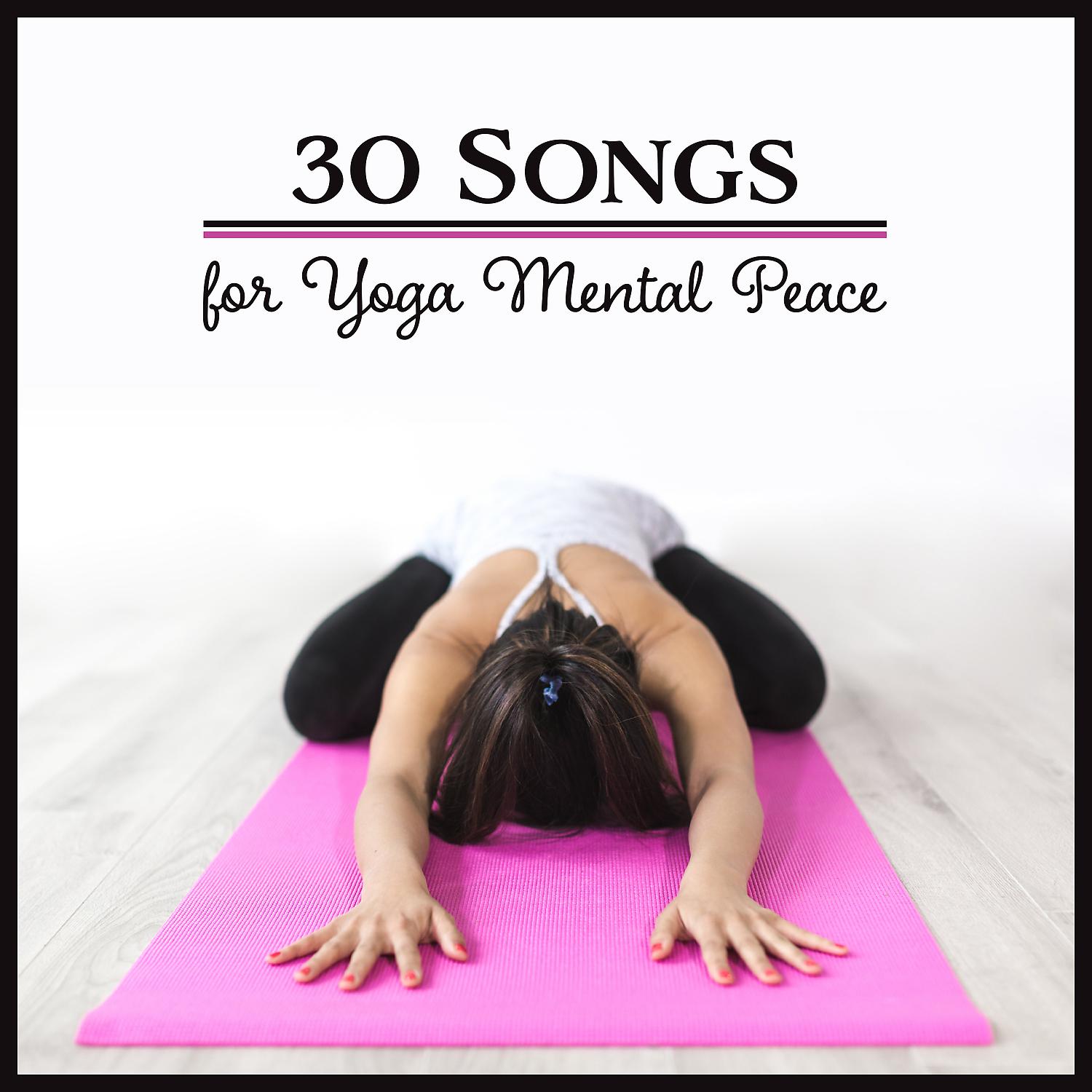Постер альбома 30 Songs for Yoga Mental Peace: Inner Wealth, Become Still, Relaxing Exercises, Pain Relief, Serenity Morning, Calm Down Ambient