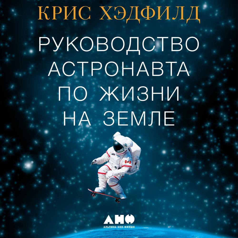 Постер альбома Руководство астронавта по жизни на Земле. Чему научили меня 4000 часов на орбите