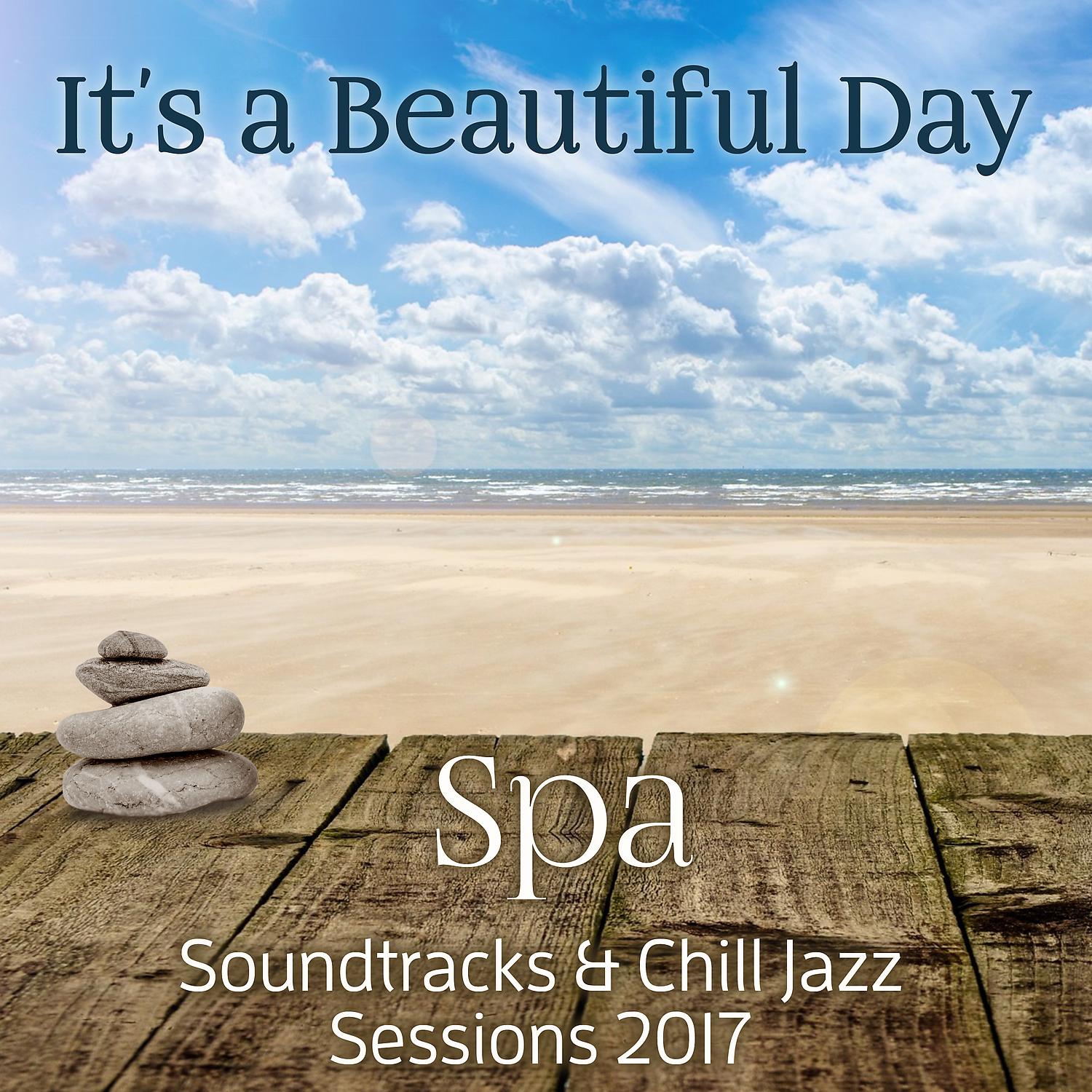 Постер альбома It's a Beautiful Day: Spa Soundtracks & Chill Jazz Sessions 2017, Relaxing Instrumental Smooth Jazz Spa, Soft Background Music, Well Being, Positive Thinking