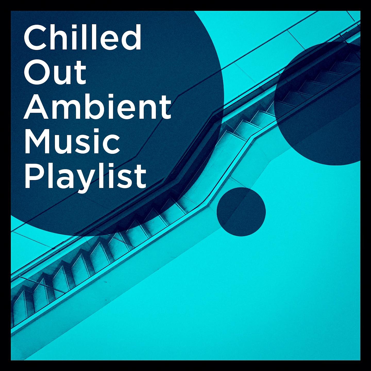 Постер альбома Chilled Out Ambient Music Playlist
