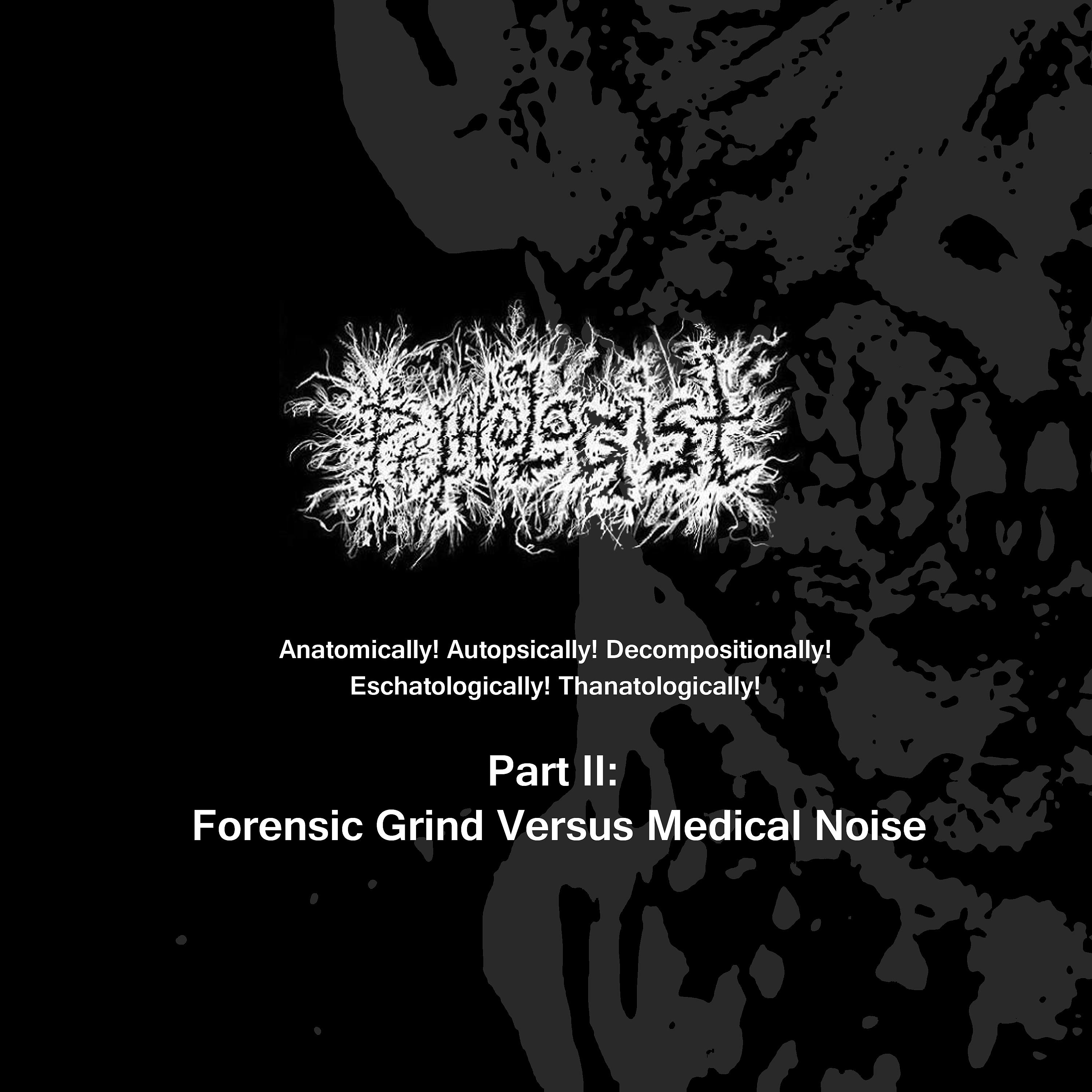 Постер альбома Anatomically! Autopsically! Decompositionally! Eschatologically! Thanatologically! Part Ii: Forensic Grind Versus Medical Noise