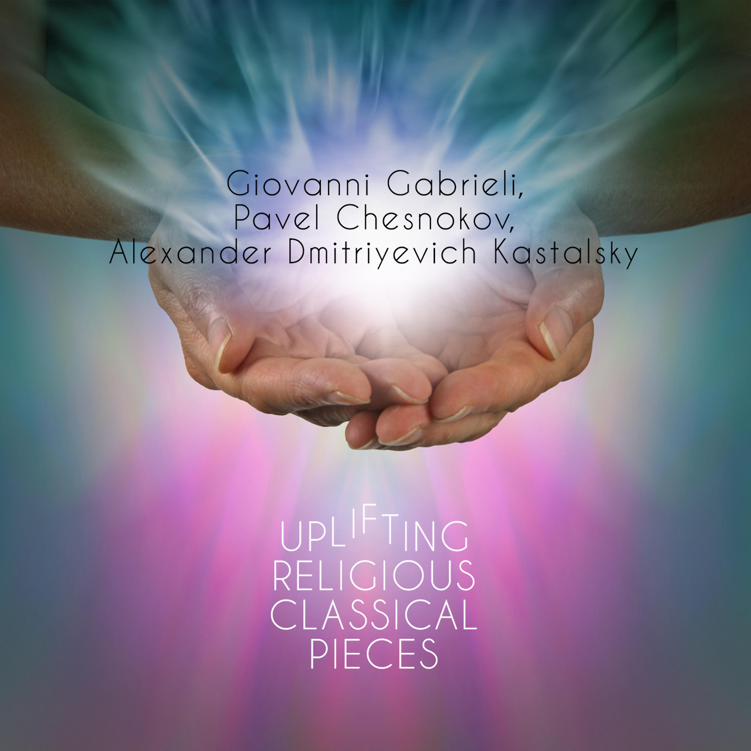 Постер альбома Giovanni Gabrieli, Pavel Chesnokov, Alexander Dmitriyevich Kastalsky: Uplifting Religious Classical Pieces