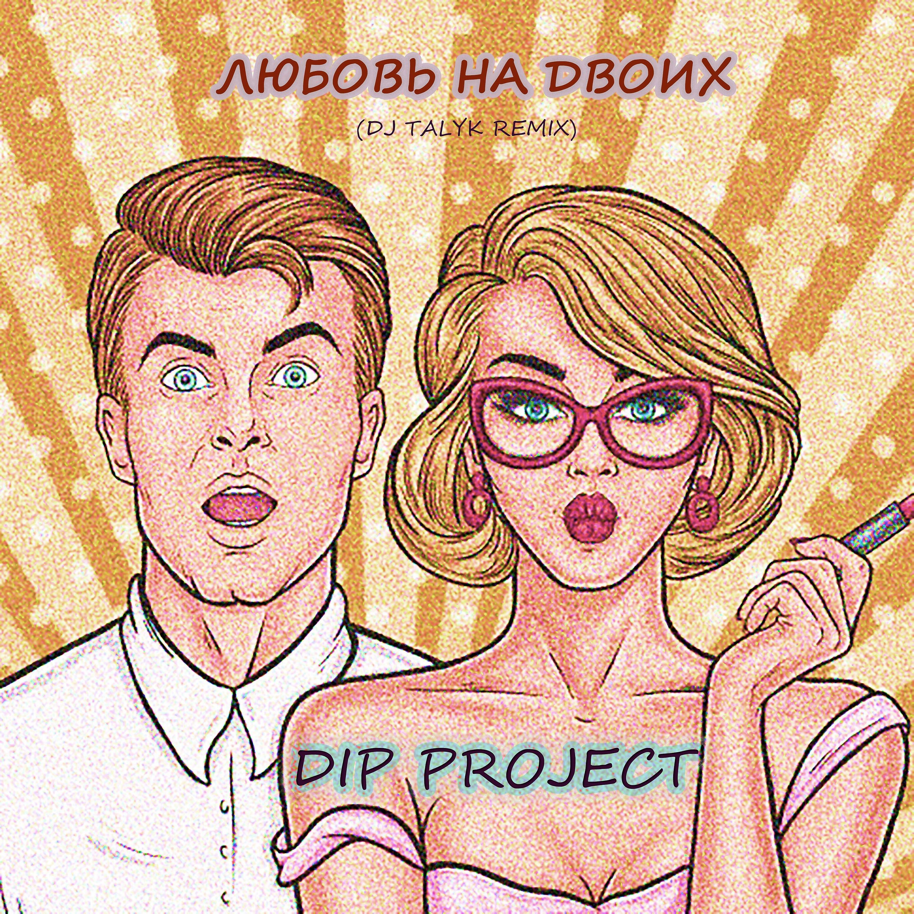 DIP PROJECT - Любовь на двоих (Dj Talyk Remix)