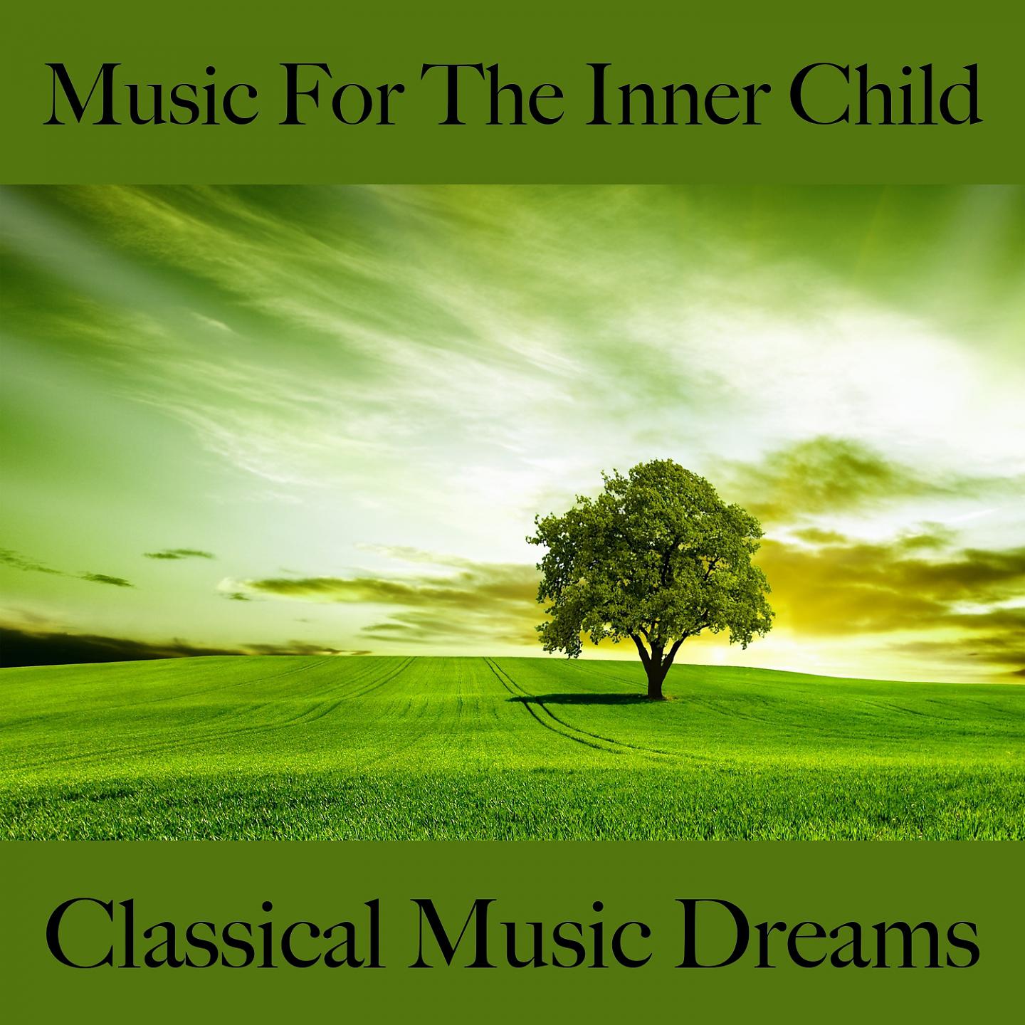 Постер альбома Music For The Inner Child: Classical Music Dreams - The Best Music For Relaxation