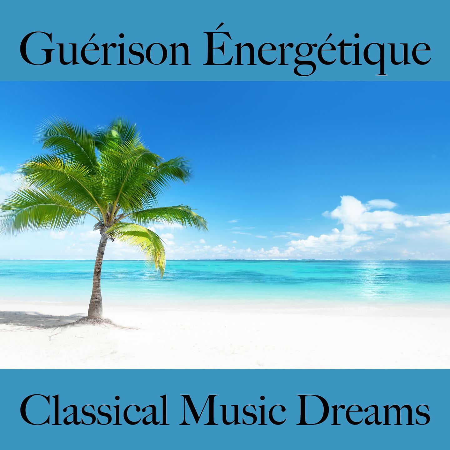 Постер альбома Guérison Énergétique: Classical Music Dreams - La Meilleure Musique Pour Se Détendre