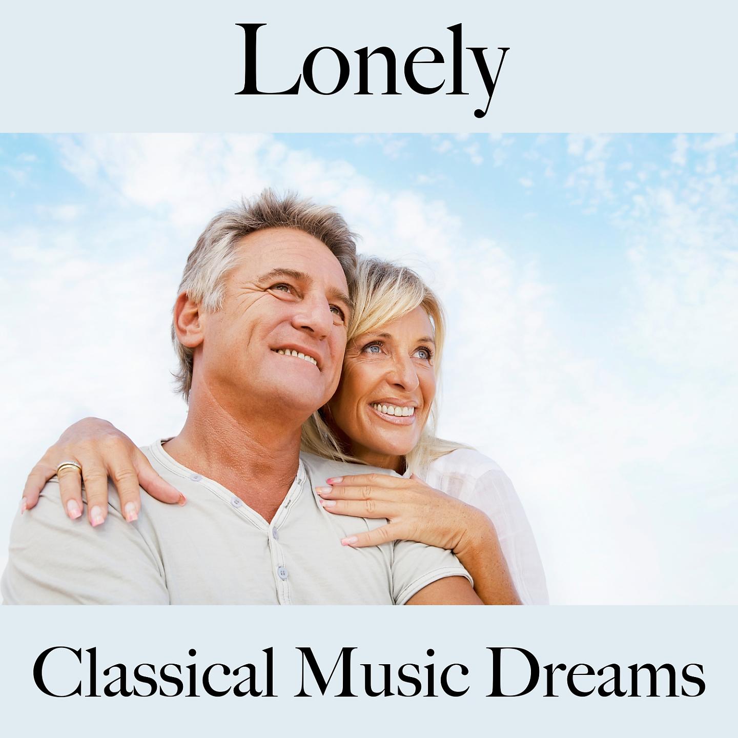 Постер альбома Lonely: Classical Music Dreams - The Best Music For Feeling Better