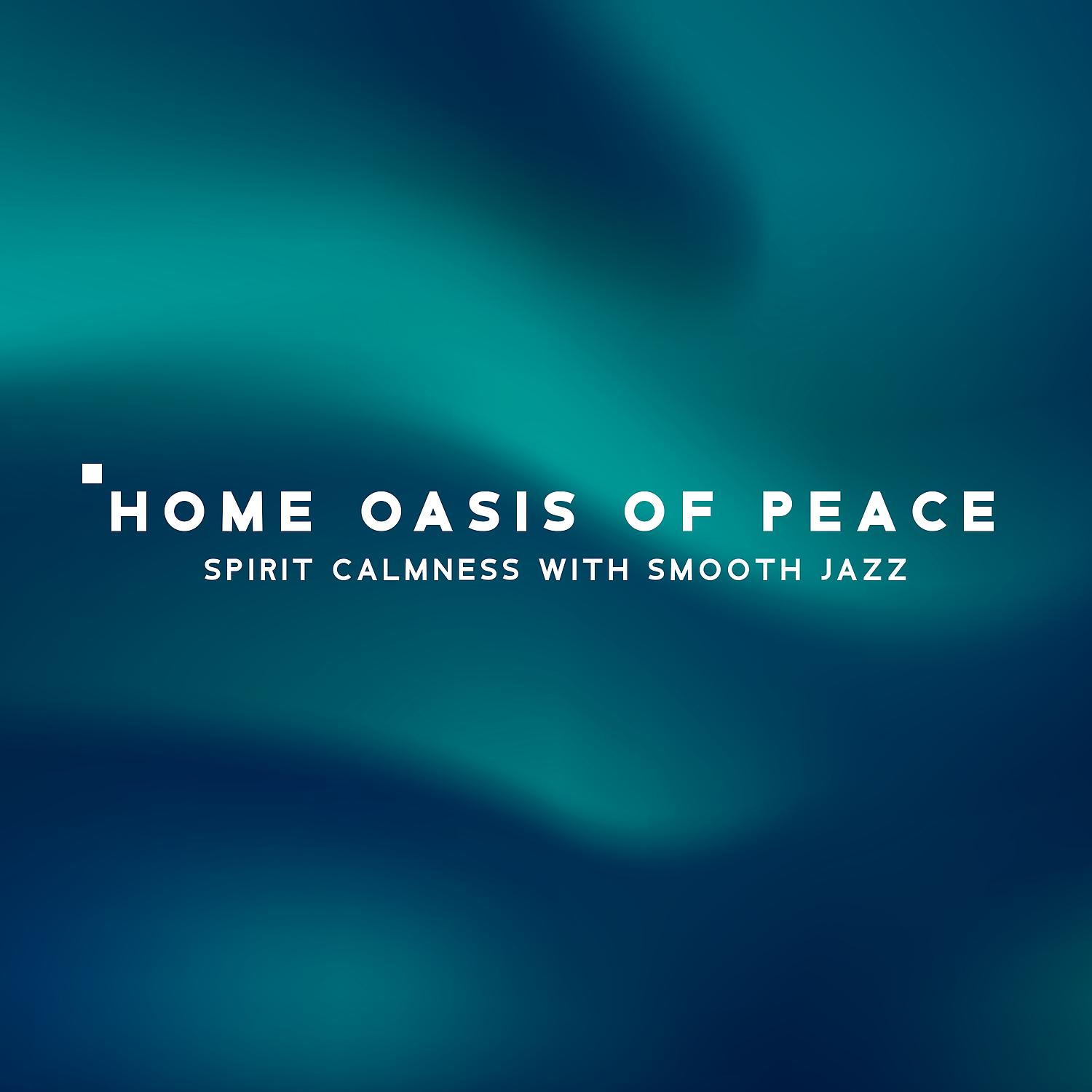 Постер альбома Home Oasis of Peace - Spirit Calmness with Smooth Jazz