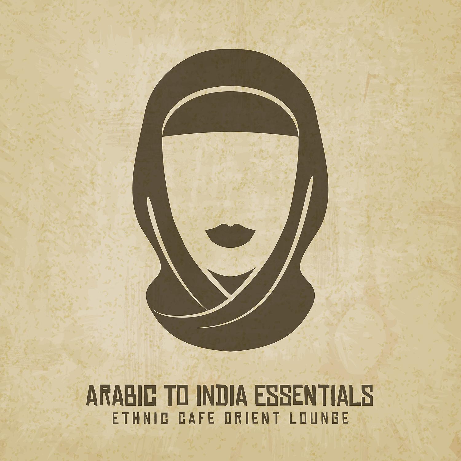 Постер альбома Arabic to India Essentials - Ethnic Cafe Orient Lounge