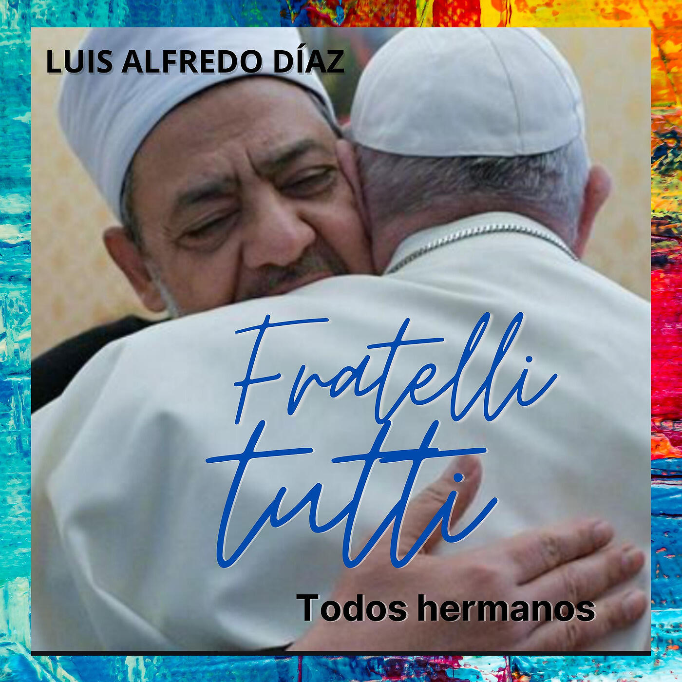 Luis Alfredo Díaz - Fratelli Tutti-Todos Hermanos