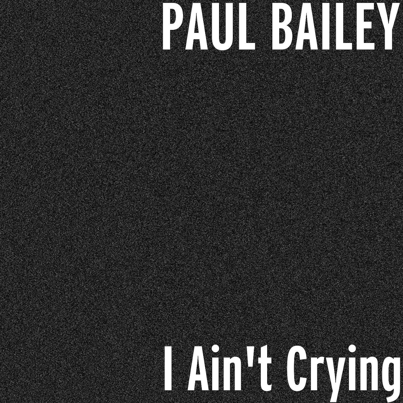 PAUL BAILEY - I Ain't Crying