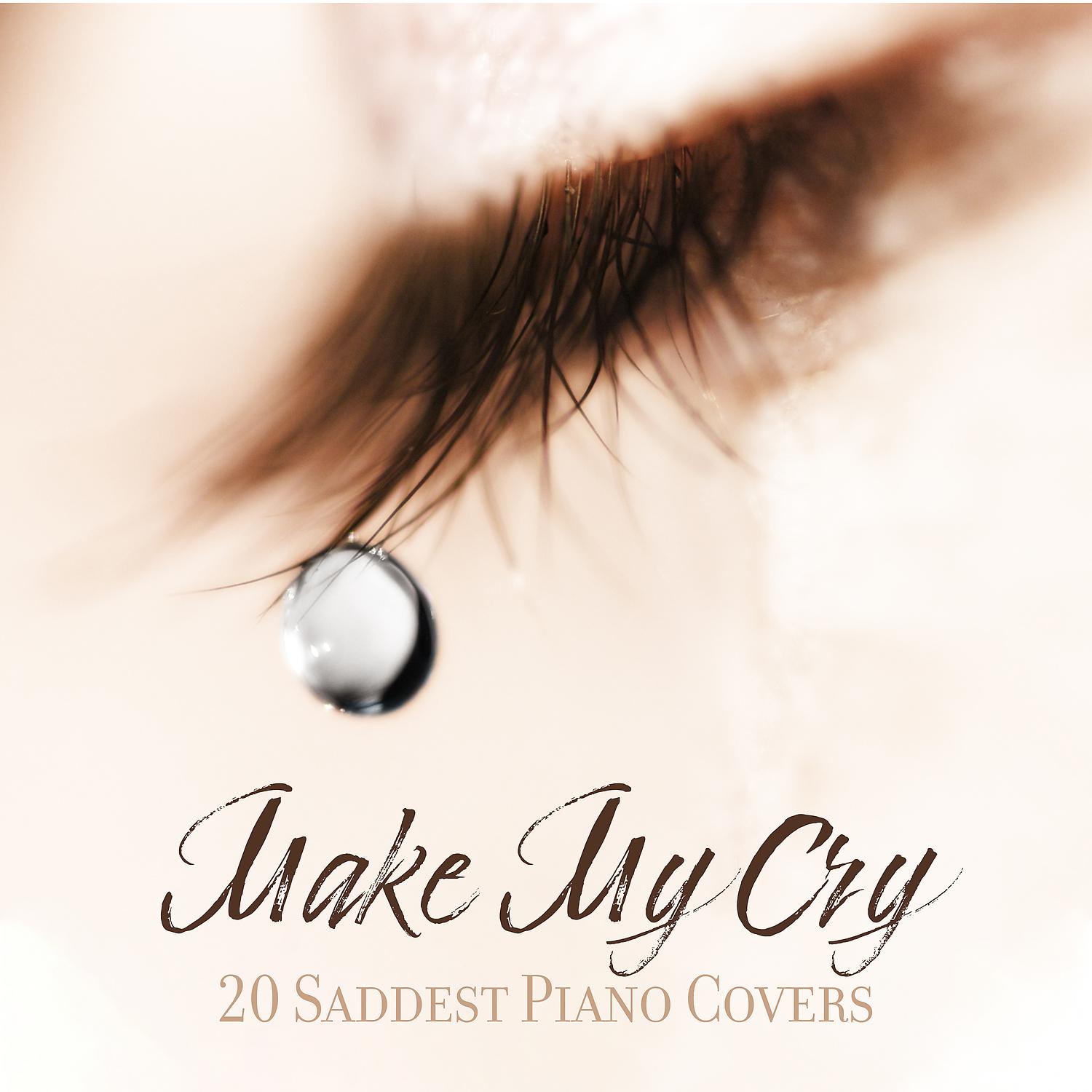 Постер альбома Make My Cry: 20 Saddest Piano Covers