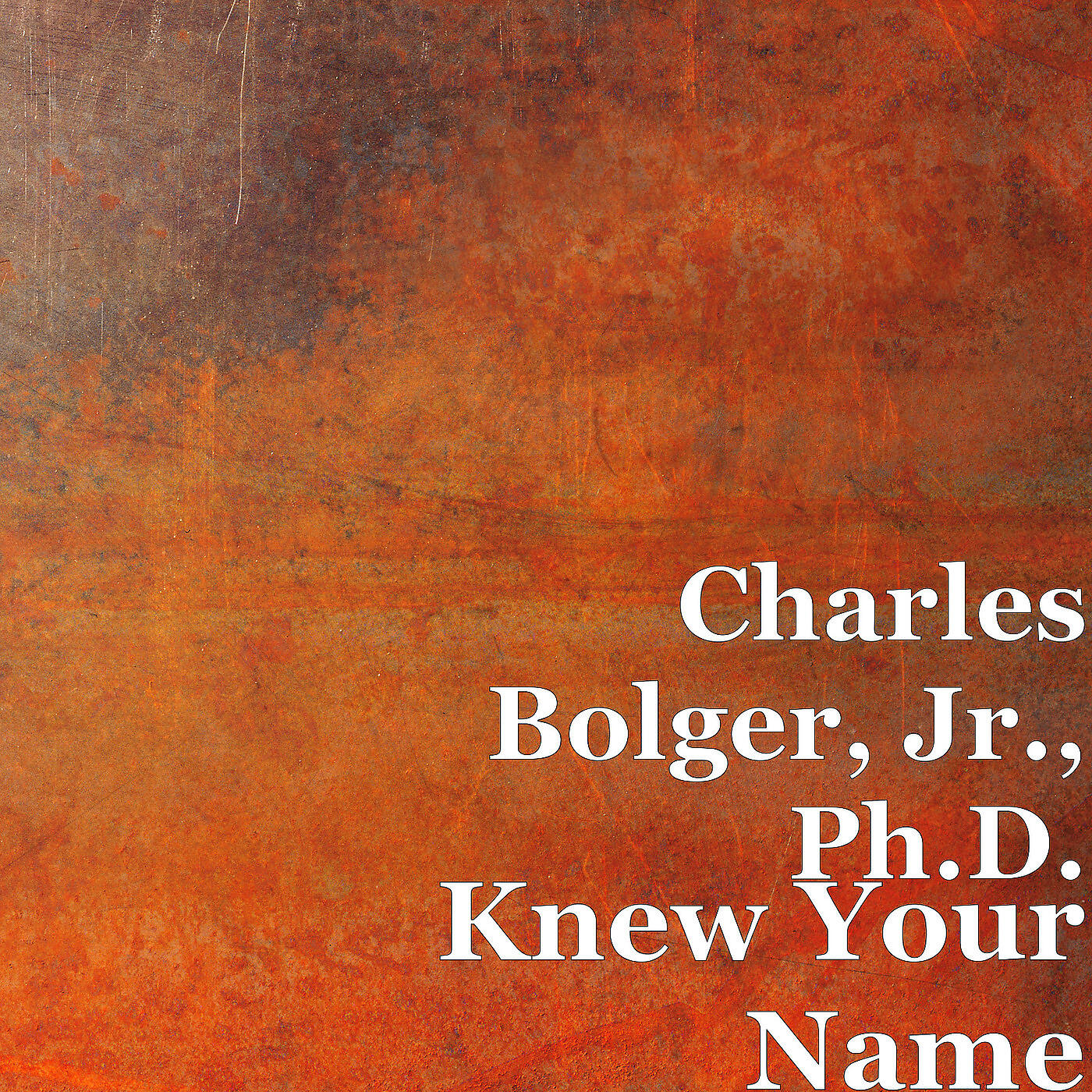 Charles Bolger, Jr., Ph.D. - Knew Your Name