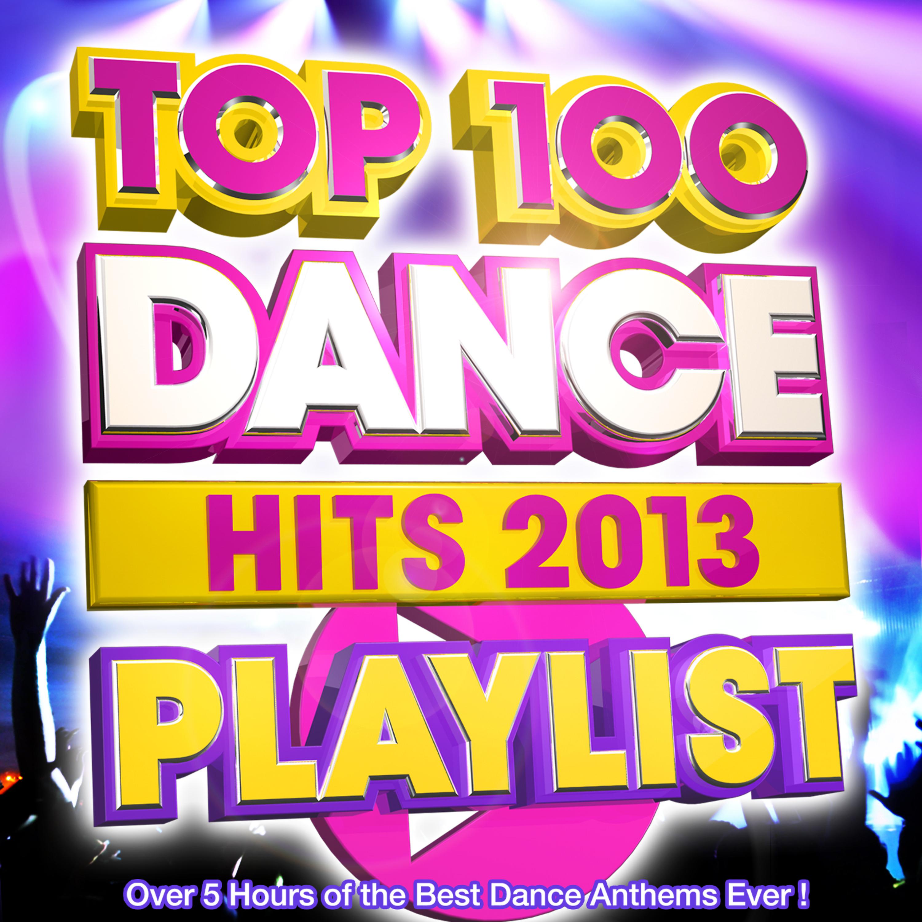 Постер альбома Top 100 Dance Hits Playlist 2013 - Over 5 Hours of the Best Dance Anthems Ever !