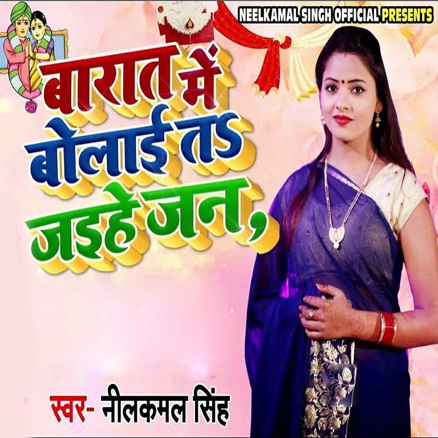 Neelkamal Singh - Baraat Me Bolayi Ta Jaihe Jaan