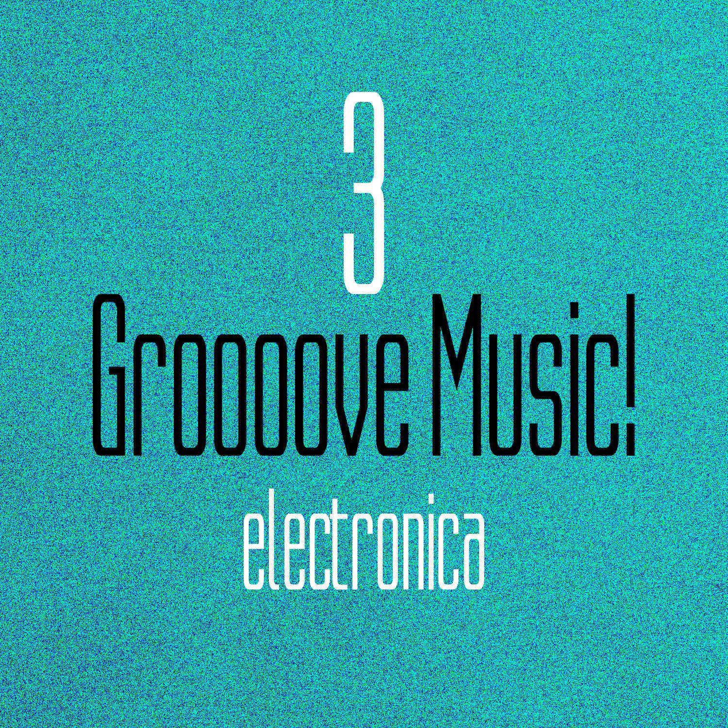 Постер альбома Groooove Music! Electronica, Vol. 3