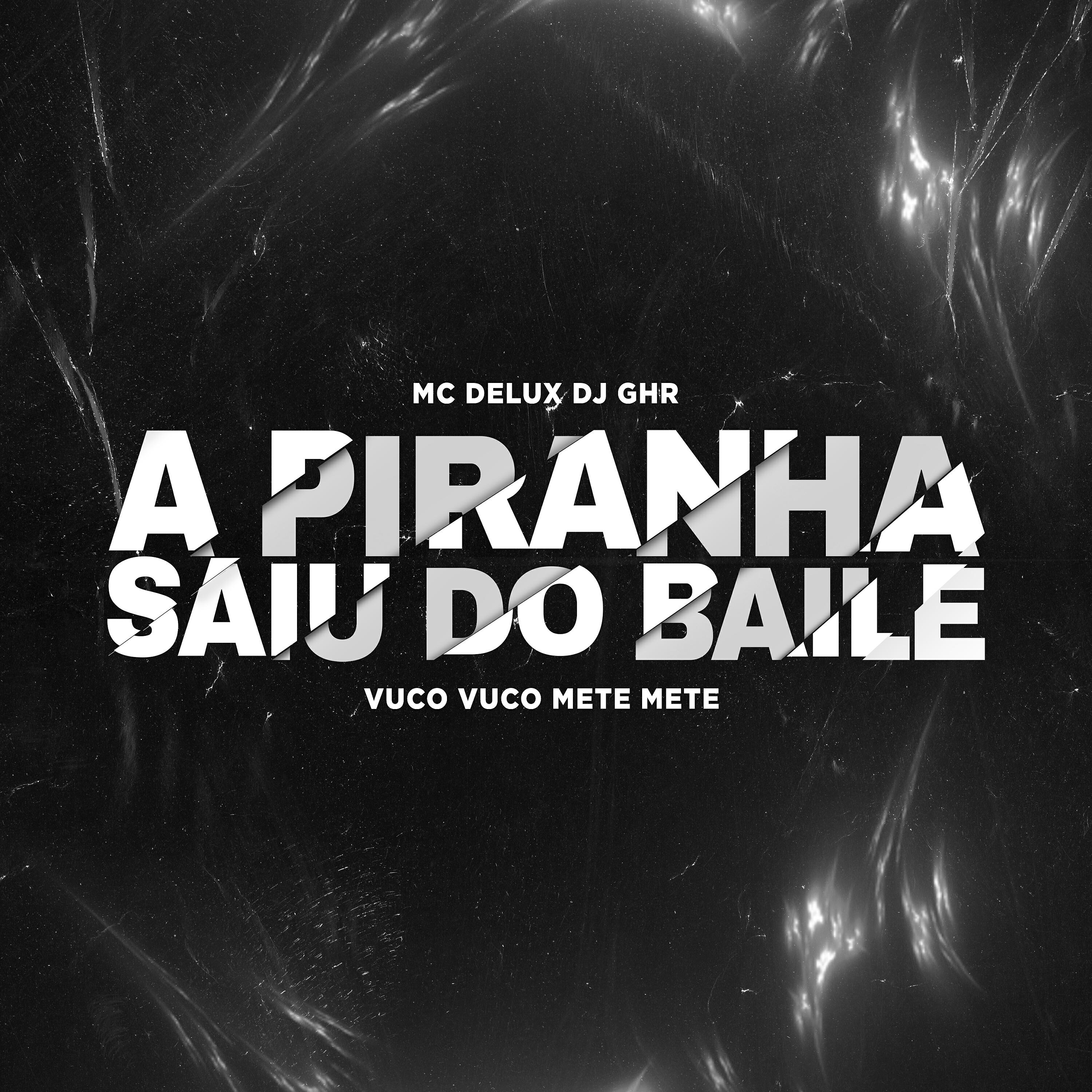 MC DELUX - A PIRANHA SAIU DO BAILE VUCO VUCO METE METE