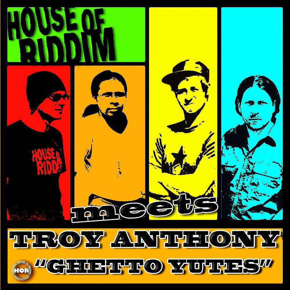 House Of Riddim Meets Troy Anthony - Ghetto Yutes