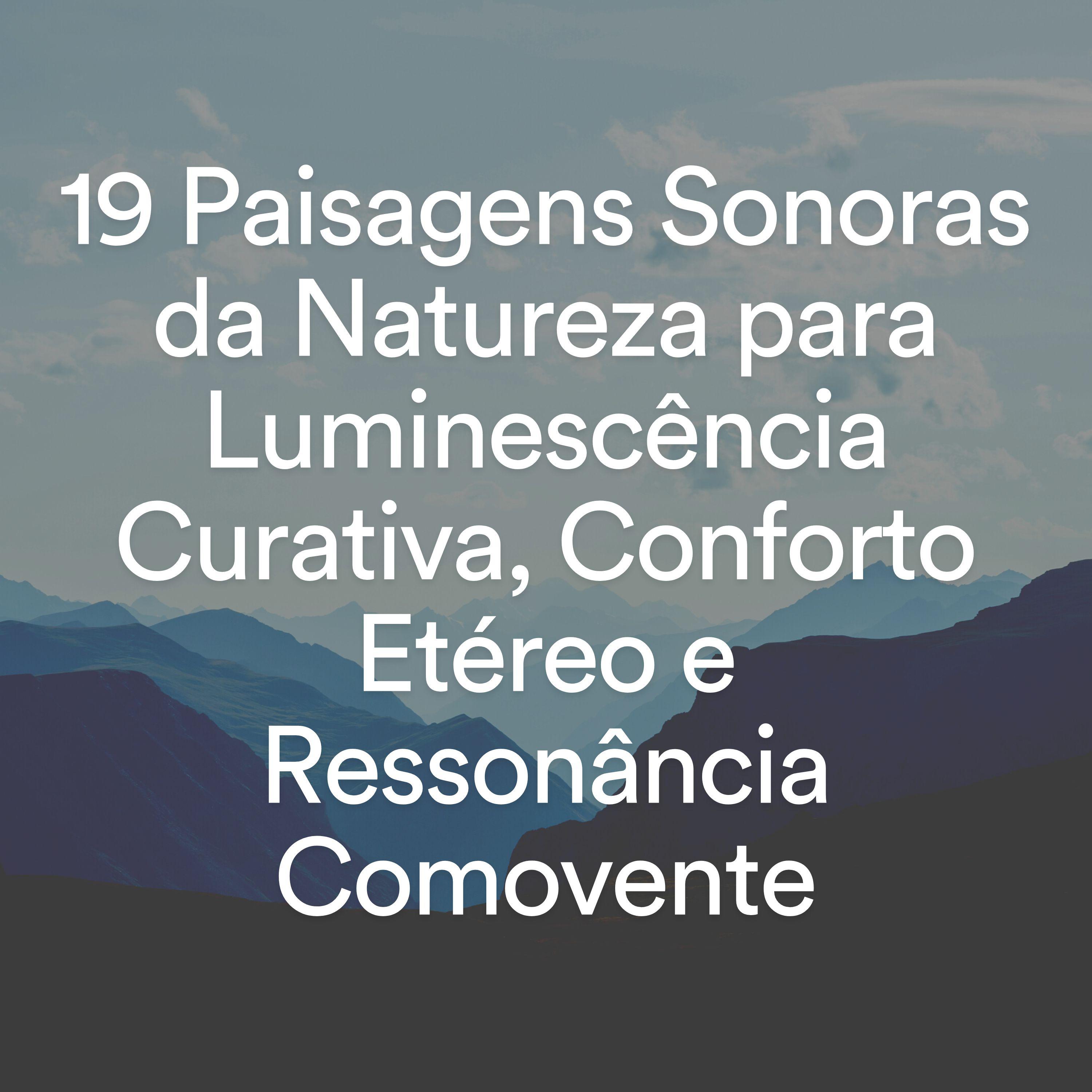 Постер альбома 19 Paisagens Sonoras da Natureza para Luminescência Curativa, Conforto Etéreo e Ressonância Comovente
