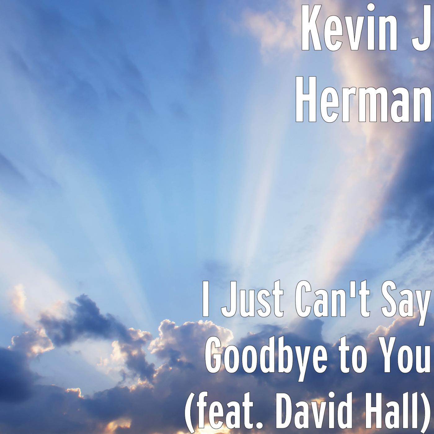 Kevin J Herman - I Just Can't Say Goodbye to You (feat. David Hall)