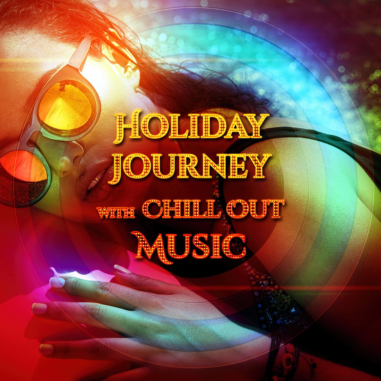 Постер альбома Holiday Journey with Chill Out Music – Best Chill Out Lounge, Relax with Friends, Soft Sounds to Chillout