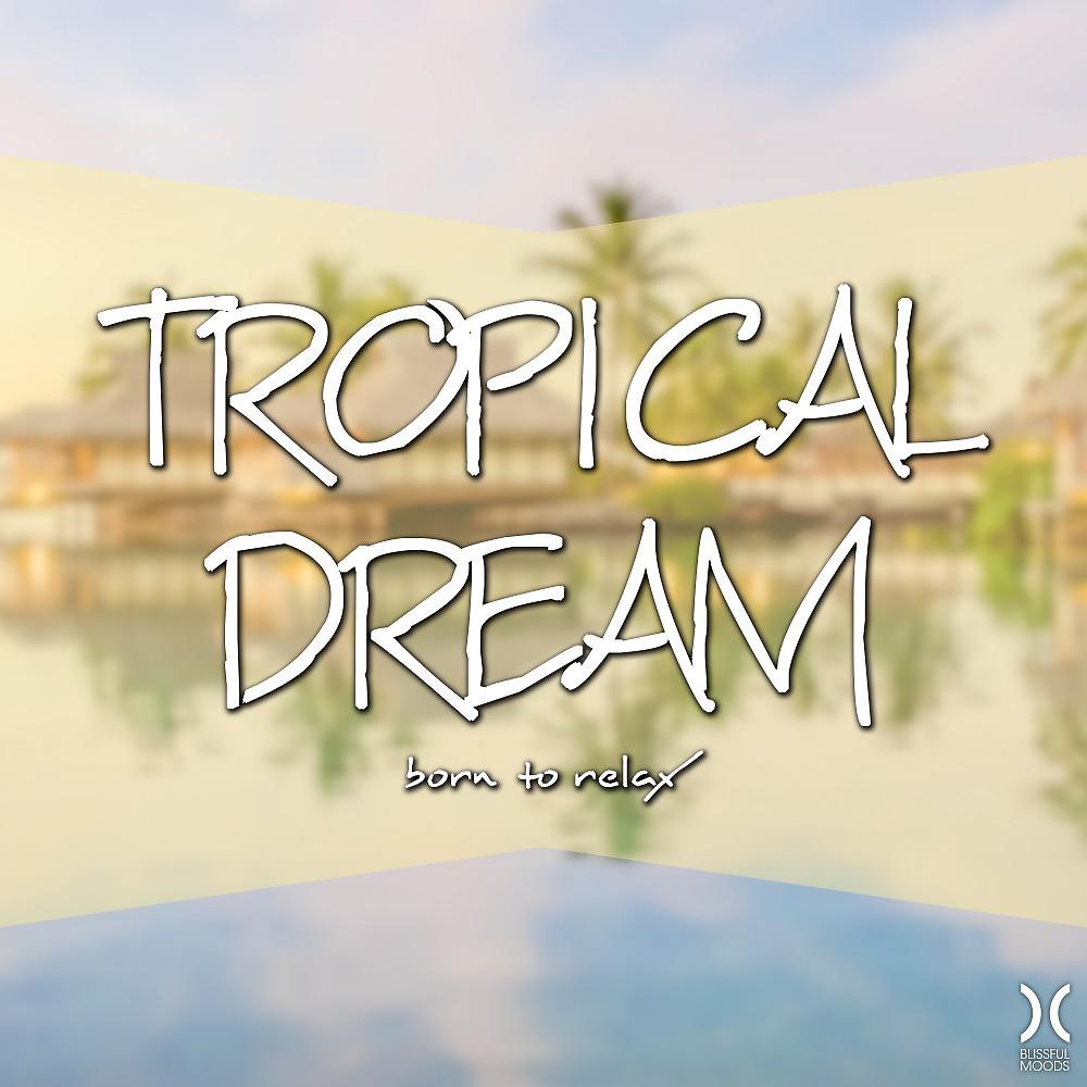 Постер альбома Tropical Dream: Born to Relax