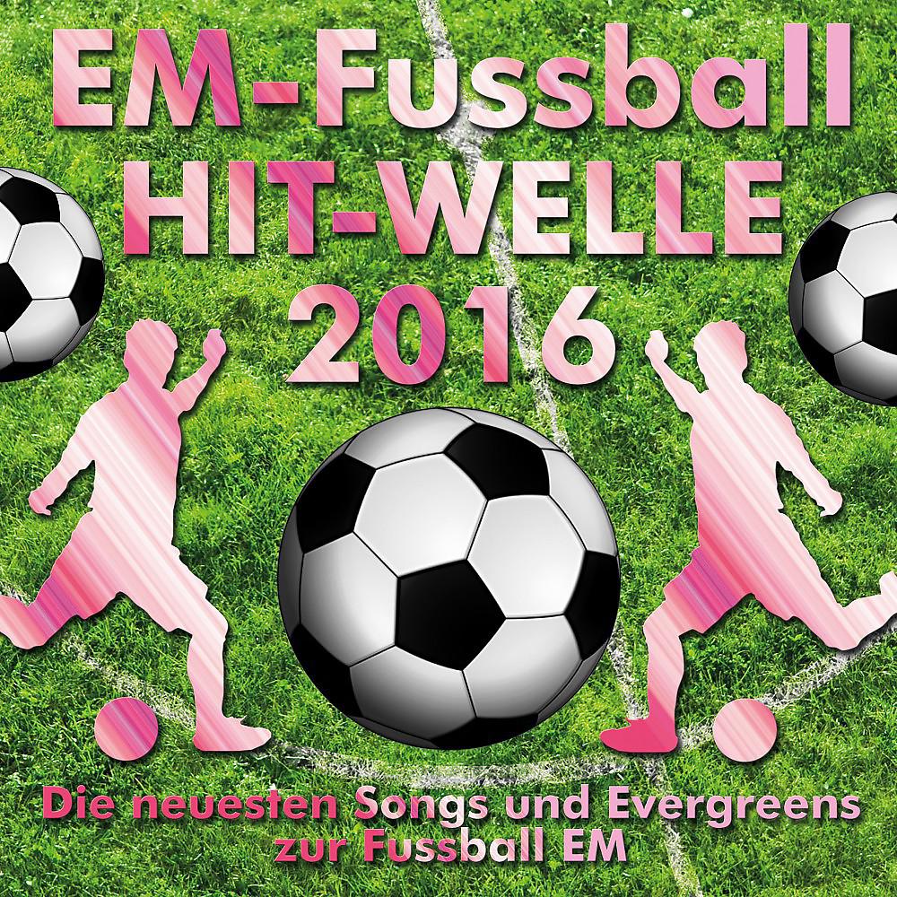 Постер альбома Em-Fussball Hit-Welle 2016 (Die neuesten Songs und Evergreens zur Fussball-EM)