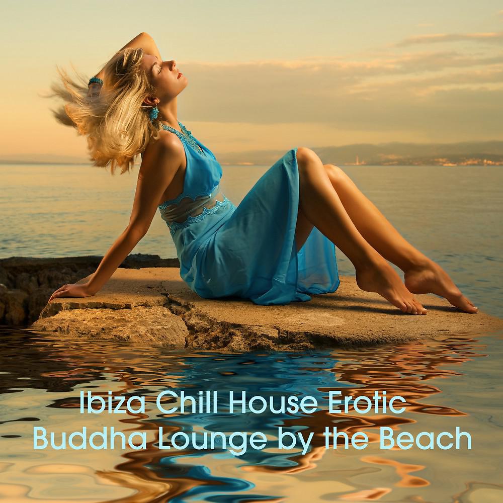 Постер альбома Ibiza Chill House Erotic Buddha Lounge by the Beach