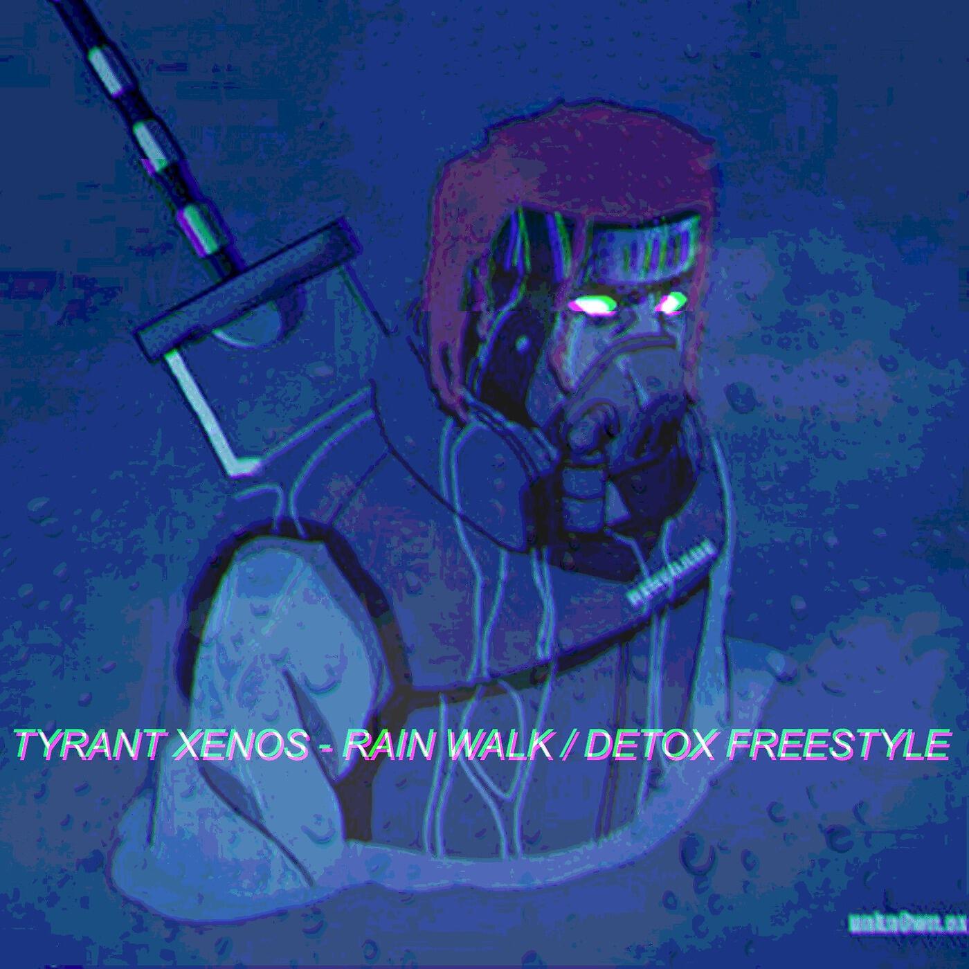 Tyrant Xenos - Rain Walk / Detox Freestyle