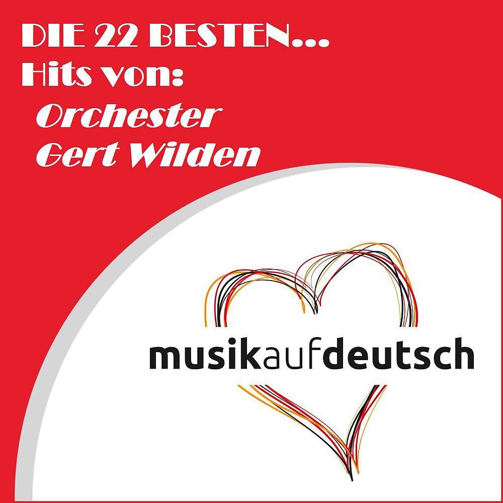 Постер альбома Die 22 besten... Hits von: Orchester Gert Wilden (Musik auf deutsch)