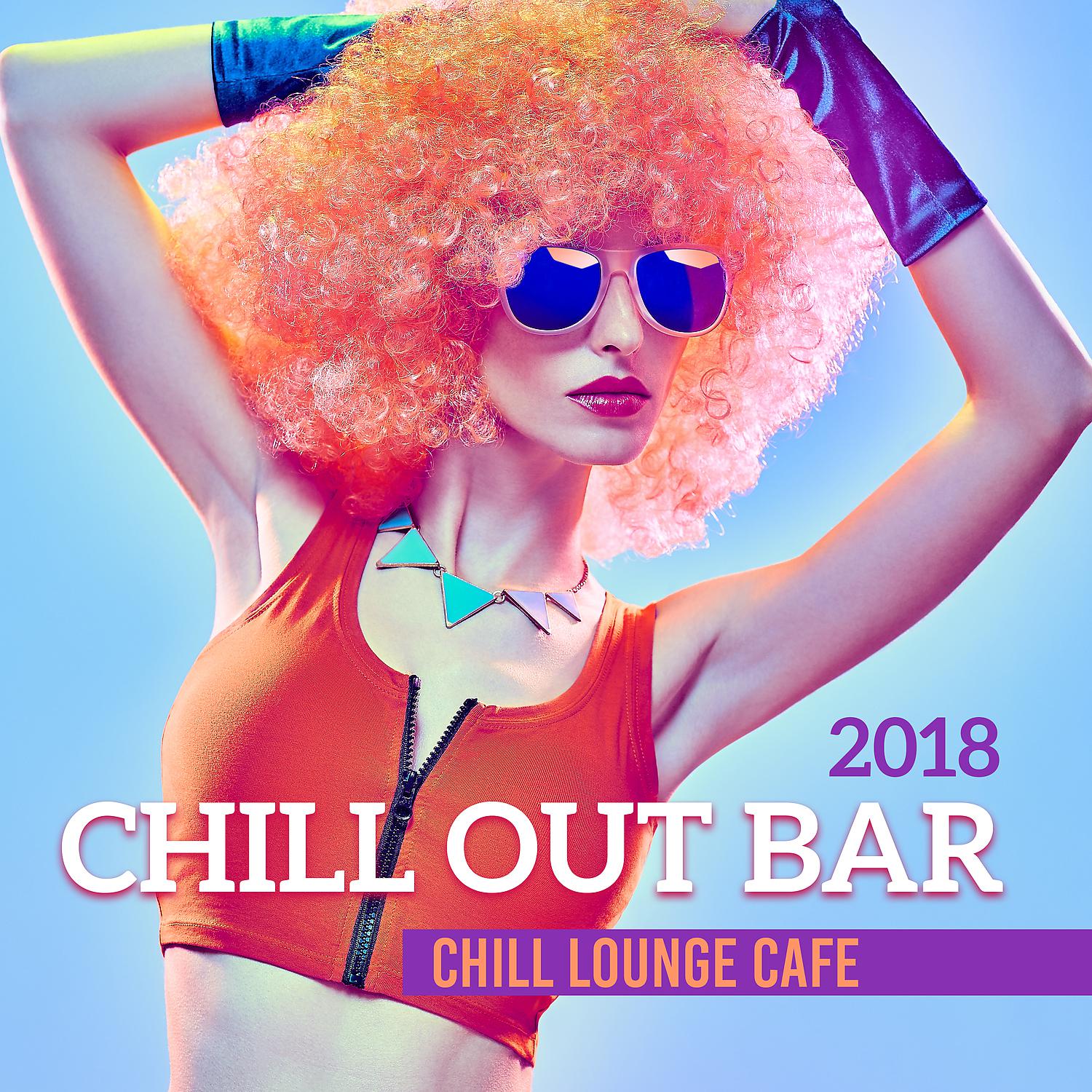Постер альбома Chill Out Bar - Chill Lounge Cafe, 2018 Modern Bar Relaxing Background