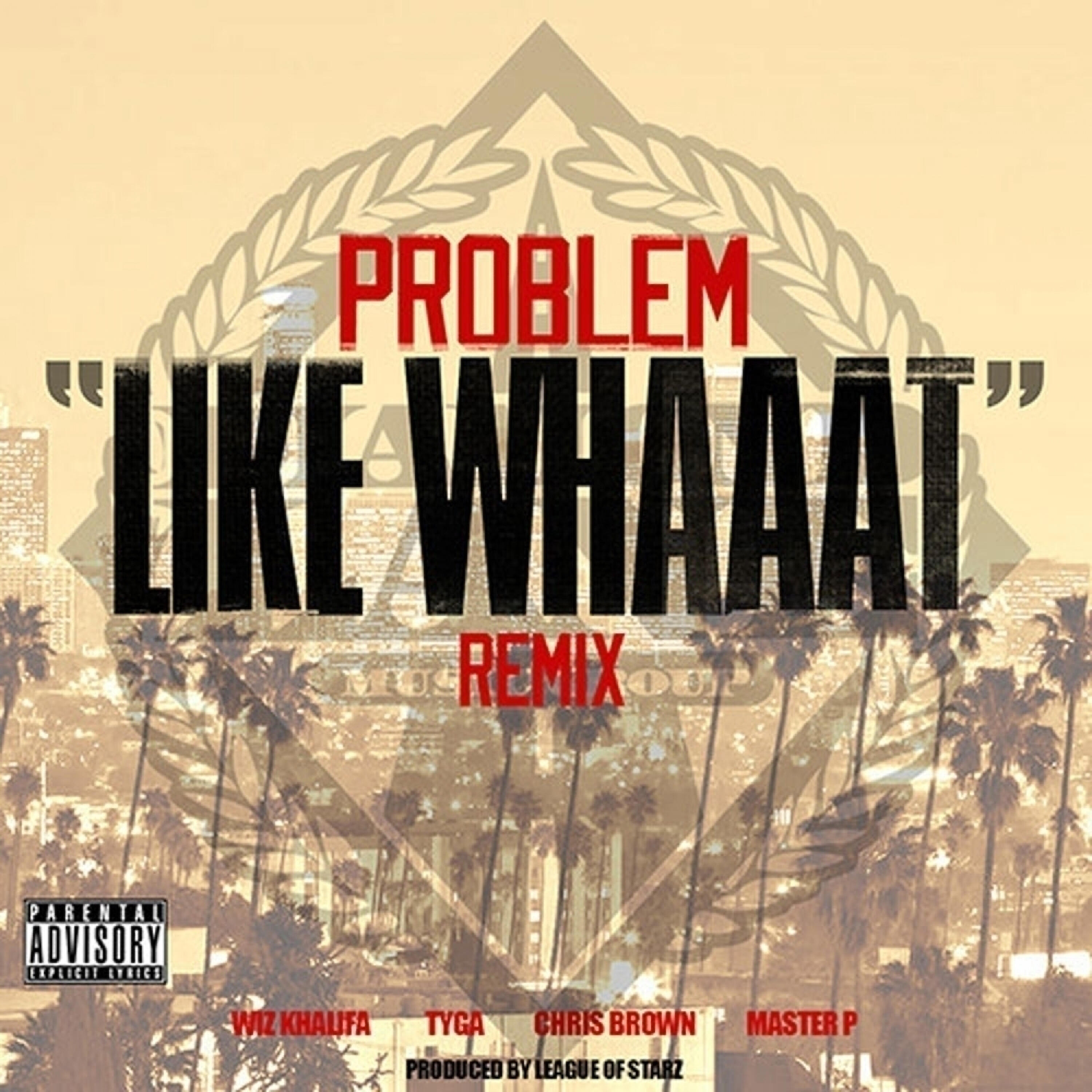 Problem - Like Whaaat (feat. Wiz Khalifa, Tyga, Chris Brown & Master P) (Remix)