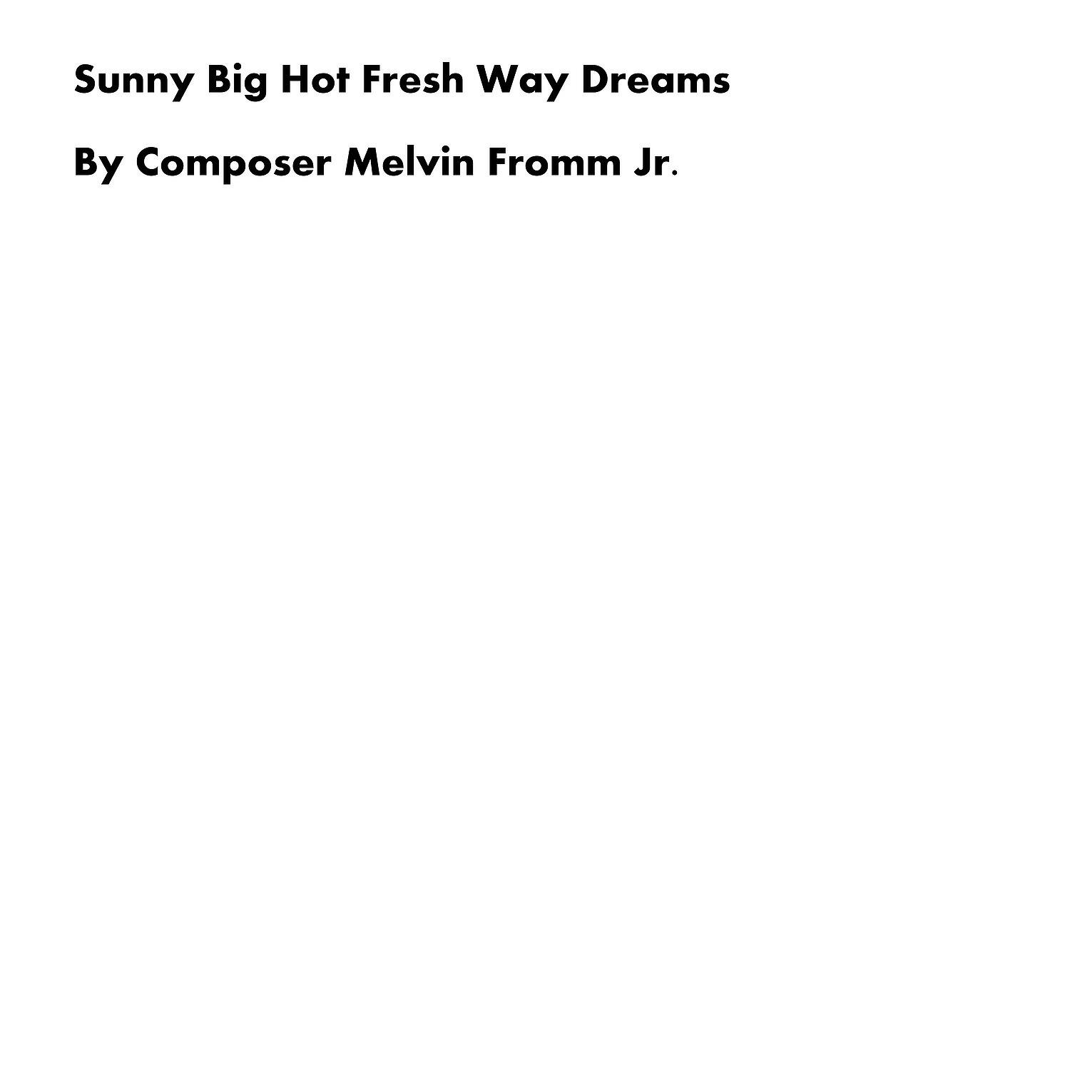 Composer Melvin Fromm Jr - Sunny Big Hot Fresh Way Dreams