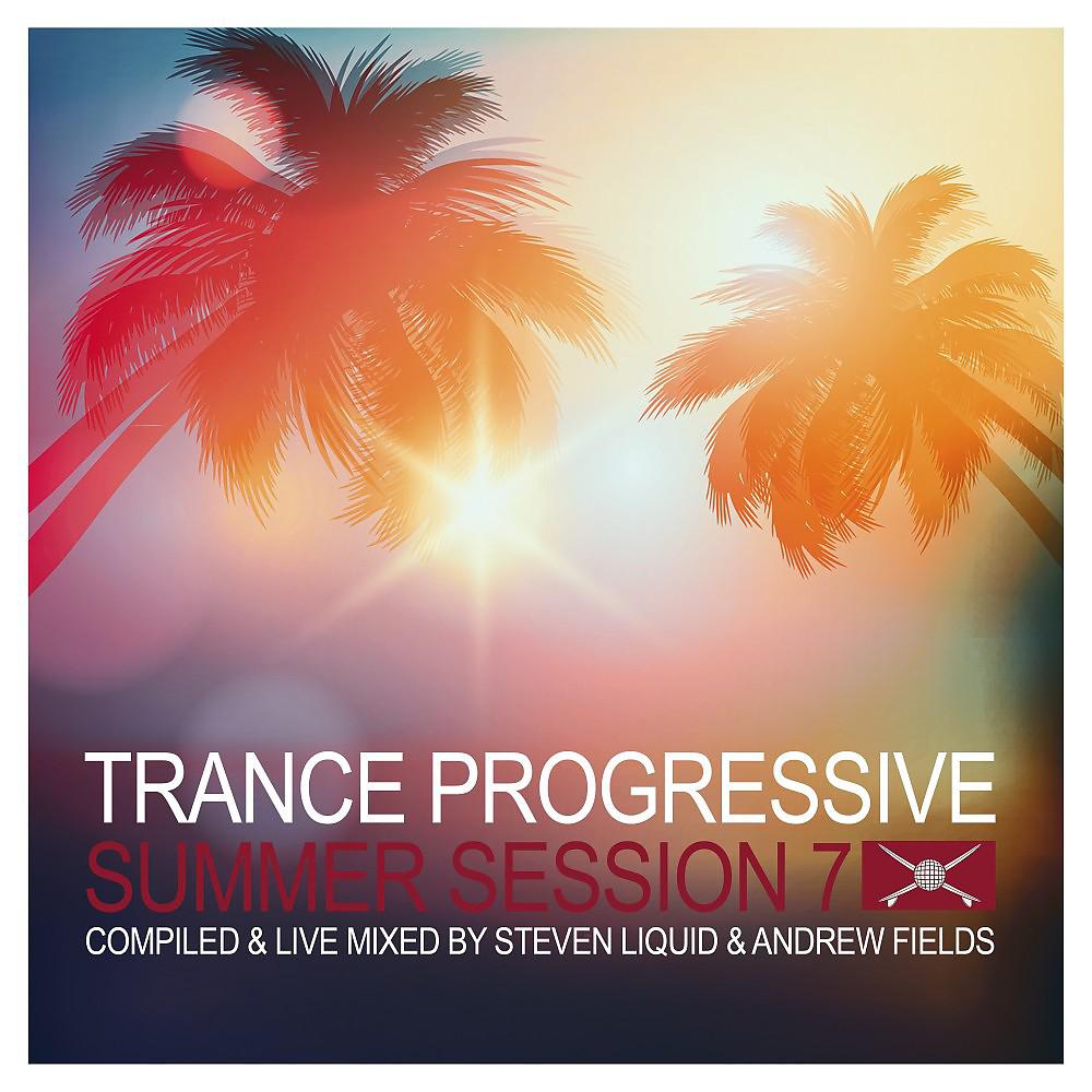 Постер альбома Trance Progressive Summer Session 7 (Compiled & Live Mixed by Steven Liquid & Andrew Fields) [DJ Mix]