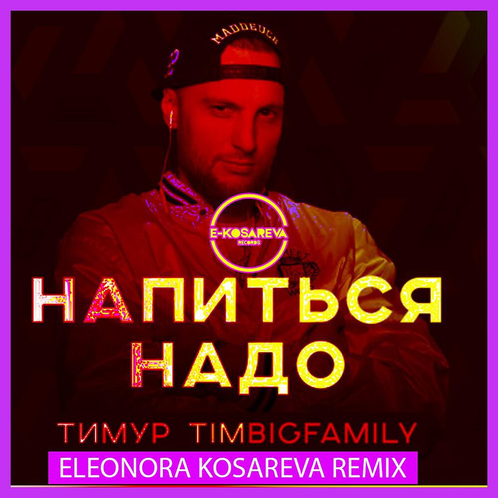 Тимур TIMBIGFAMILY - Напиться надо (Eleonora Kosareva Club Remix)