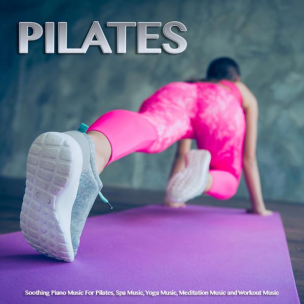Постер альбома Pilates: Soothing Piano Music For Pilates, Spa Music, Yoga Music, Meditation Music and Workout Music