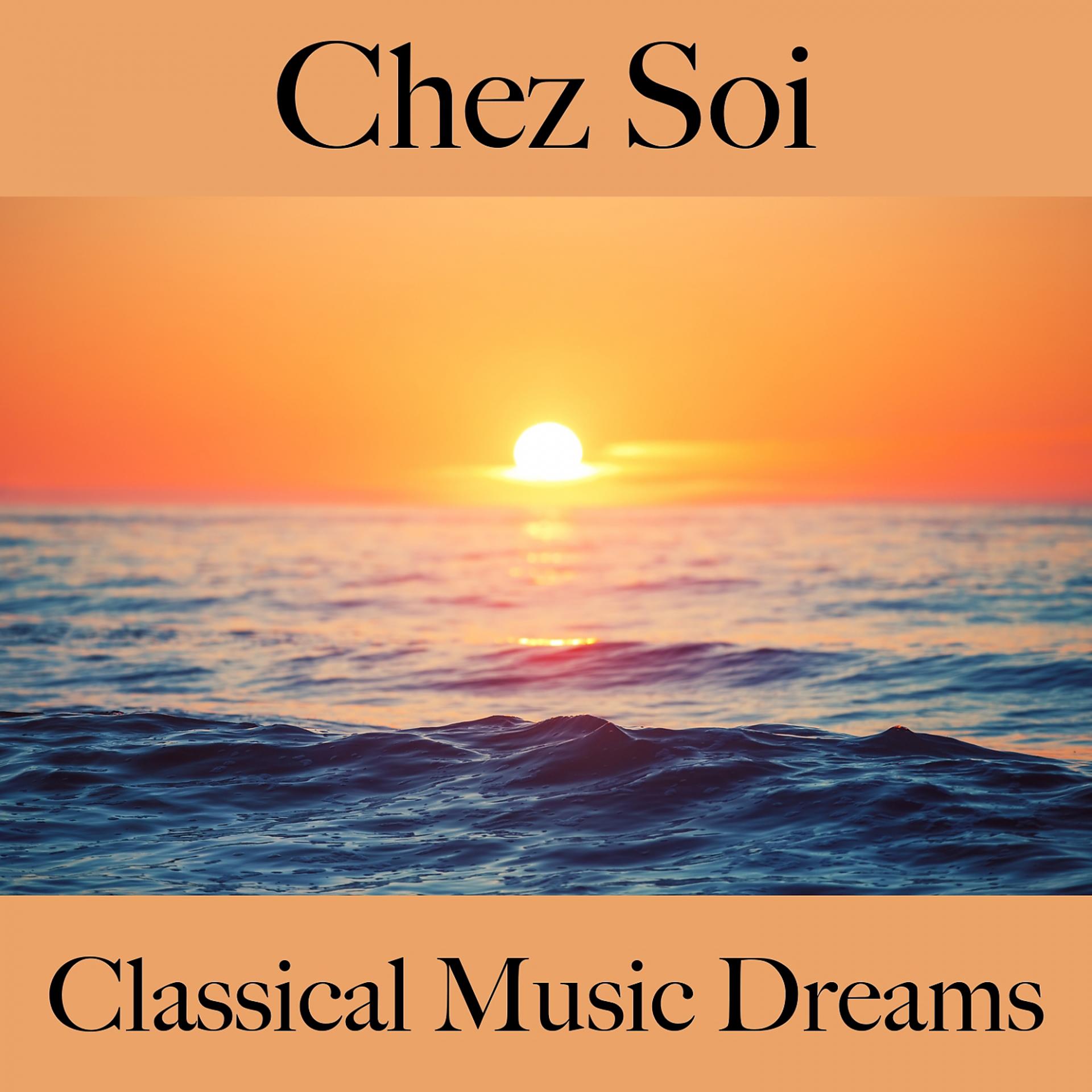 Постер альбома Chez Soi: Classical Music Dreams - La Meilleure Musique Pour Se Détendre