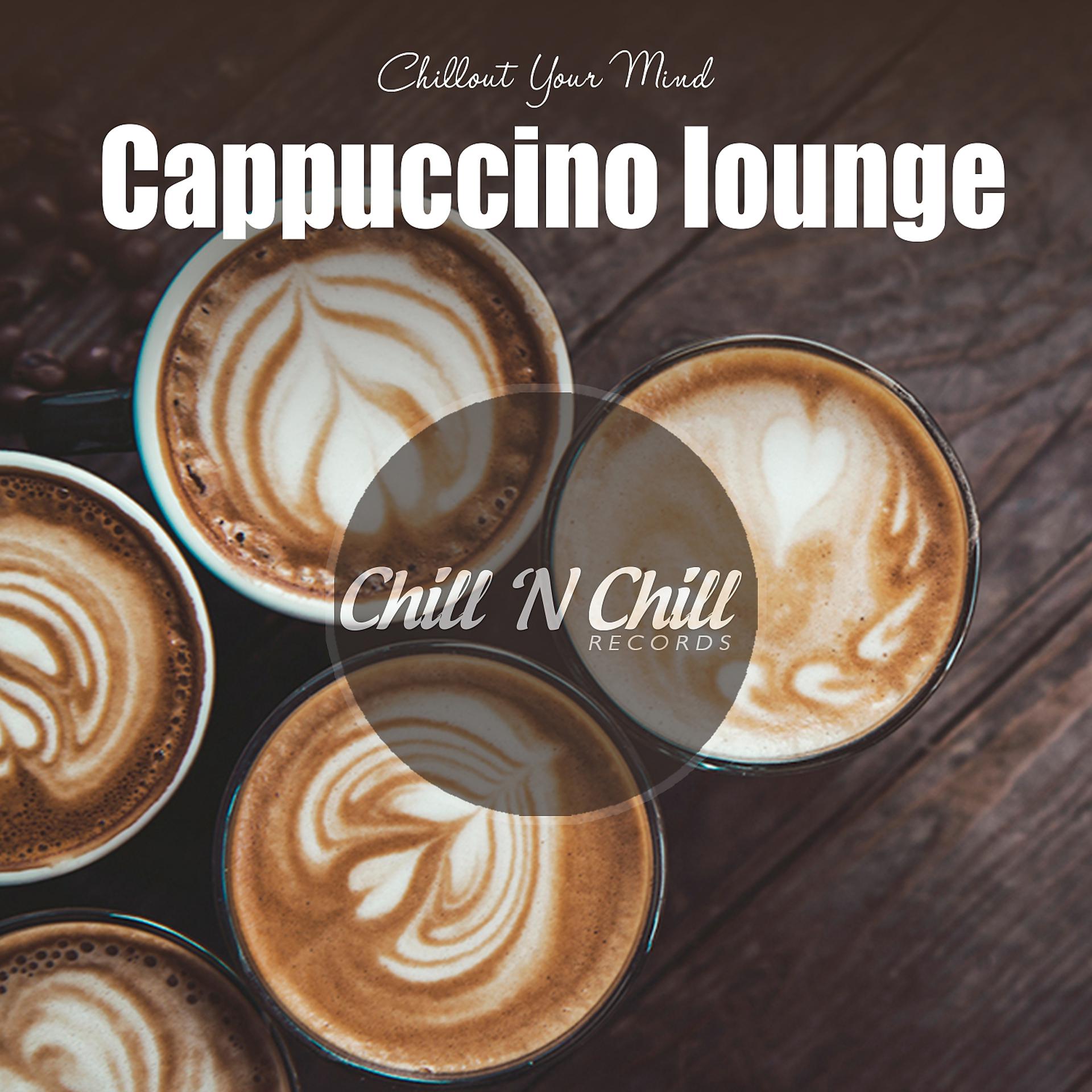 Постер альбома Cappuccino Lounge: Chillout Your Mind