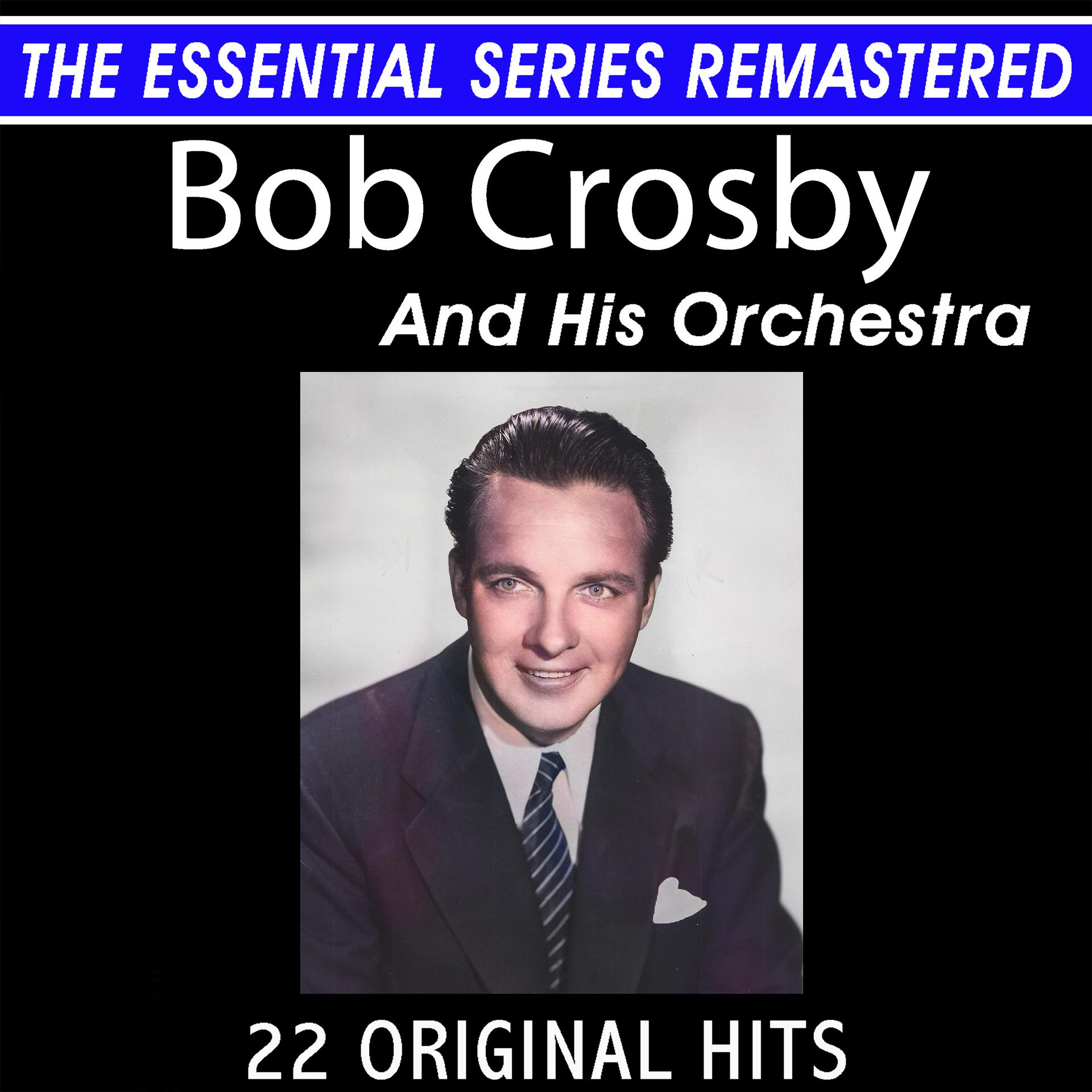 Постер альбома Bob Crosby and His Orchestra 22 Original Big Band Hits the Essential Series