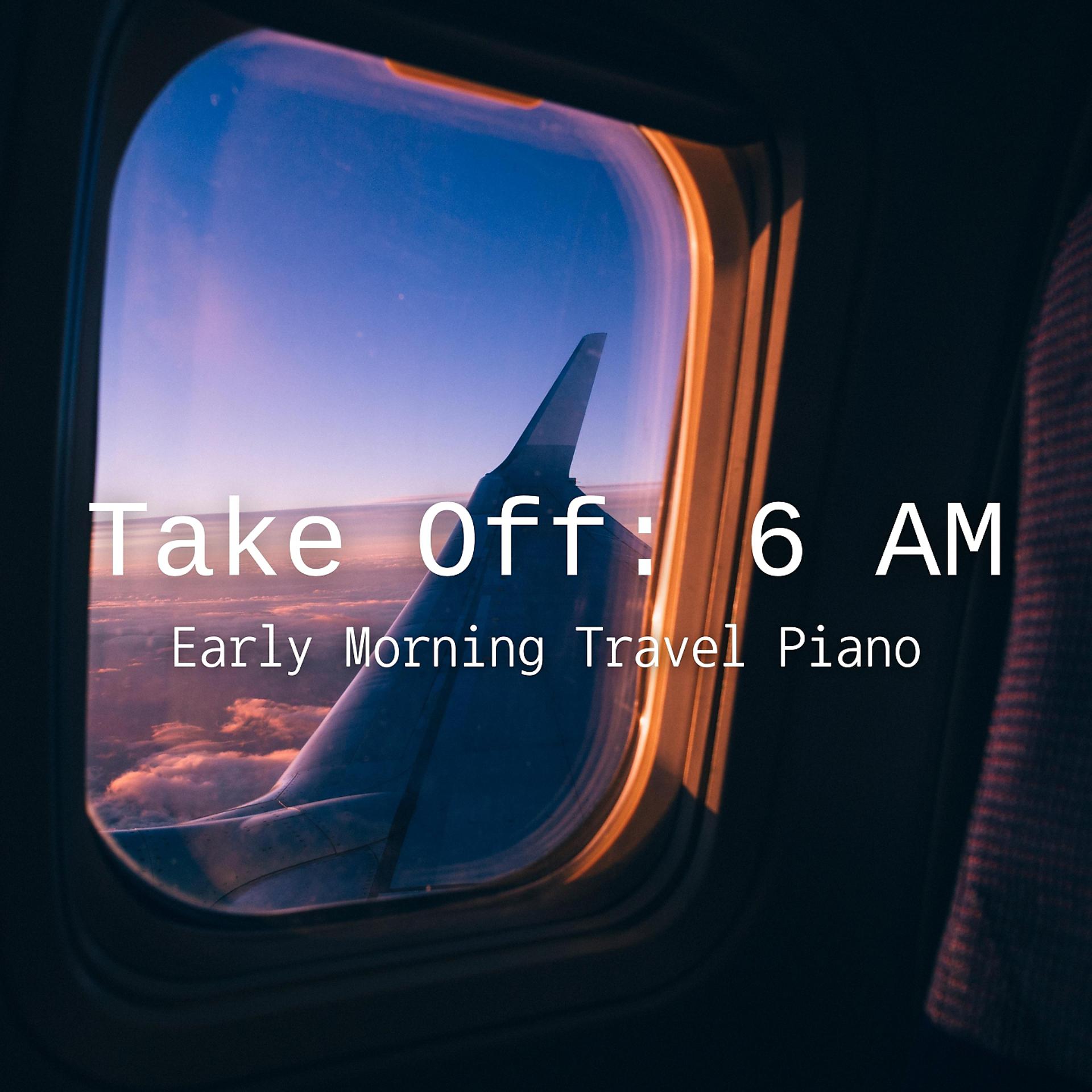 Постер альбома Take Off 6 AM Early Morning Travel Piano
