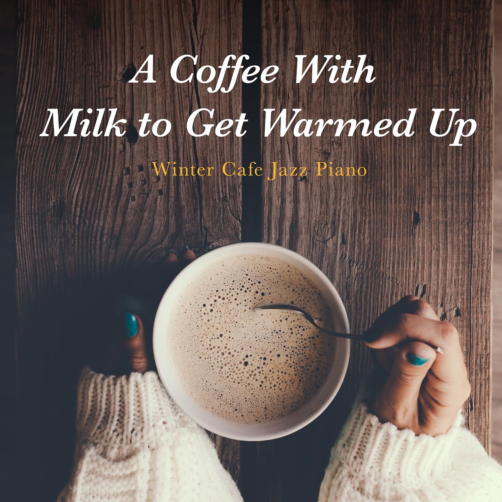 Постер альбома A Coffee with Milk to Get Warmed Up - Winter Cafe Jazz Piano
