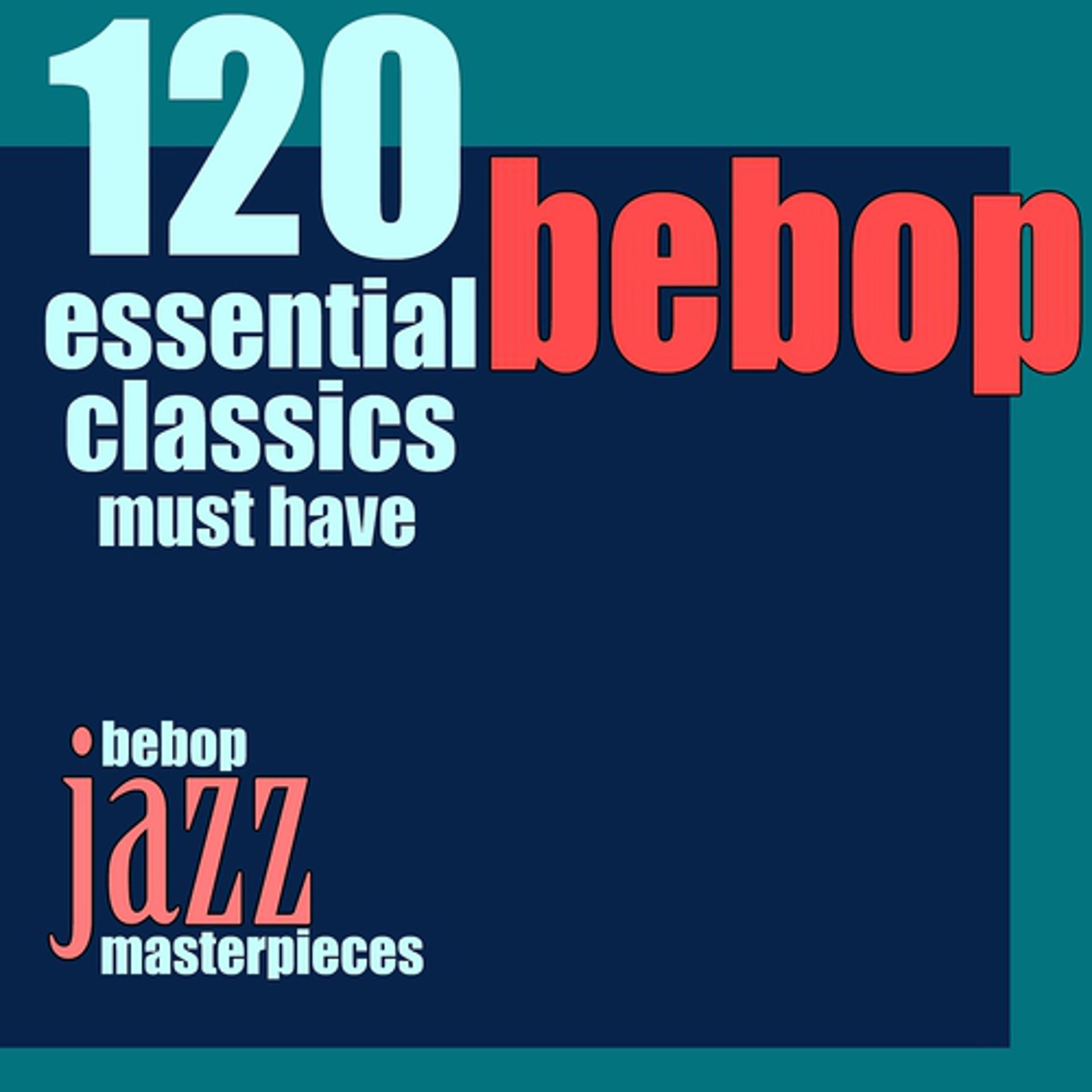 Постер альбома 120 Essential Bebop Classics Must Have (Bebop Jazz Masterpieces)