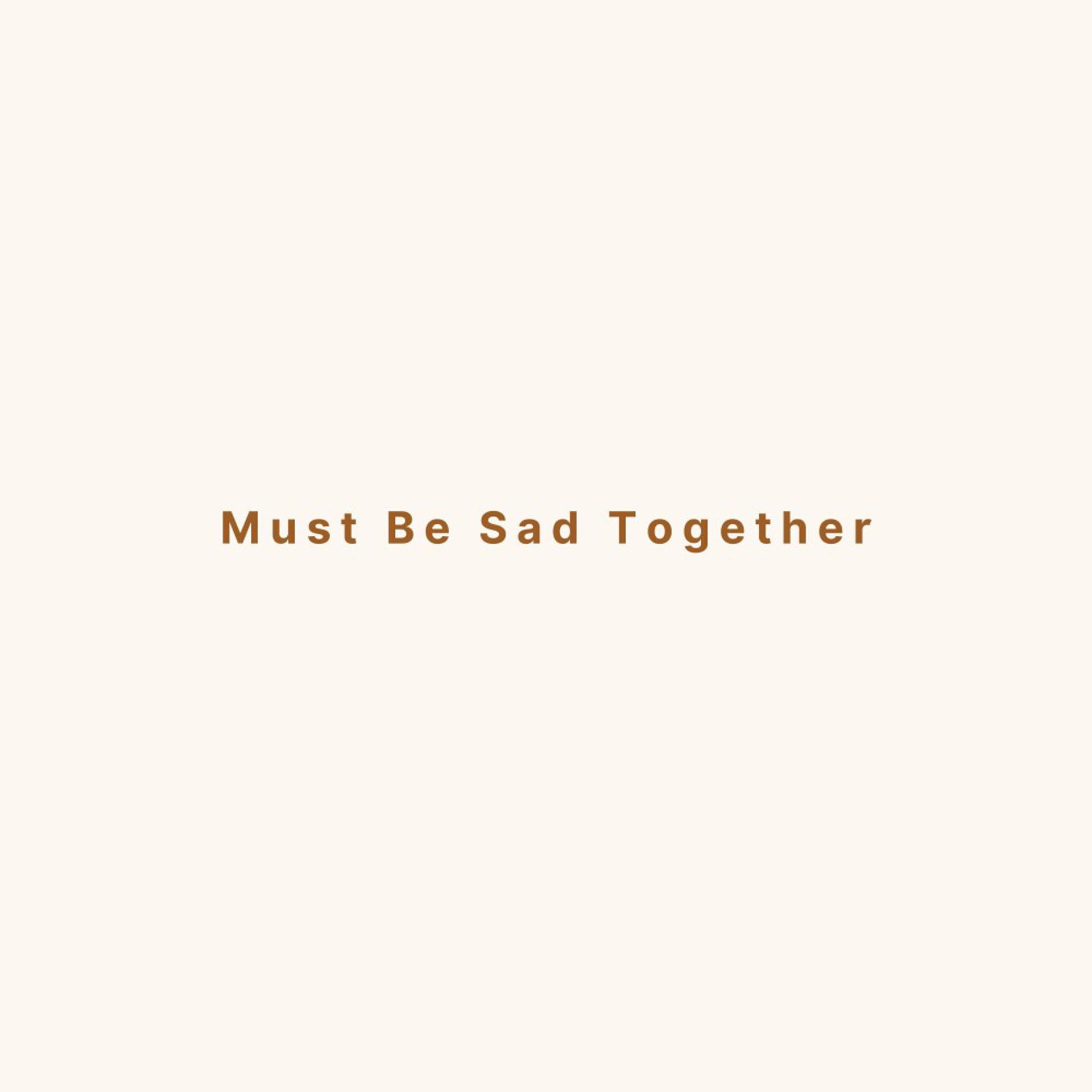 Постер альбома Must Be Sad Together
