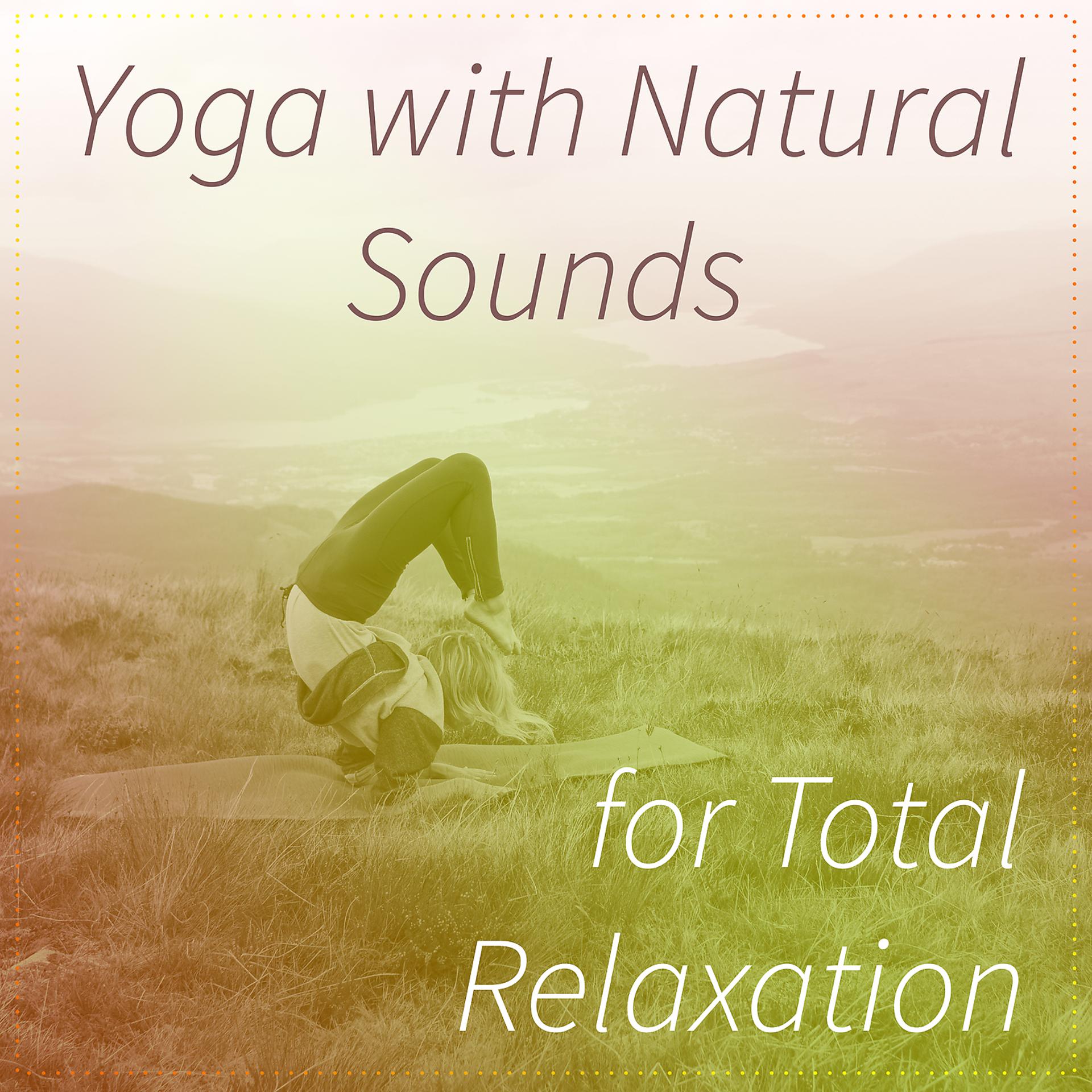 Постер альбома Yoga with Natural Sounds for Total Relaxation: Quiet Sounds to Find Balance and to Tame Your Stress